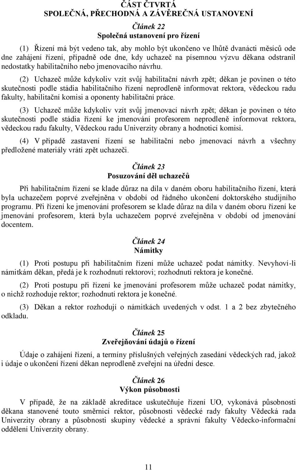 (2) Uchazeč může kdykoliv vzít svůj habilitační návrh zpět; děkan je povinen o této skutečnosti podle stádia habilitačního řízení neprodleně informovat rektora, vědeckou radu fakulty, habilitační