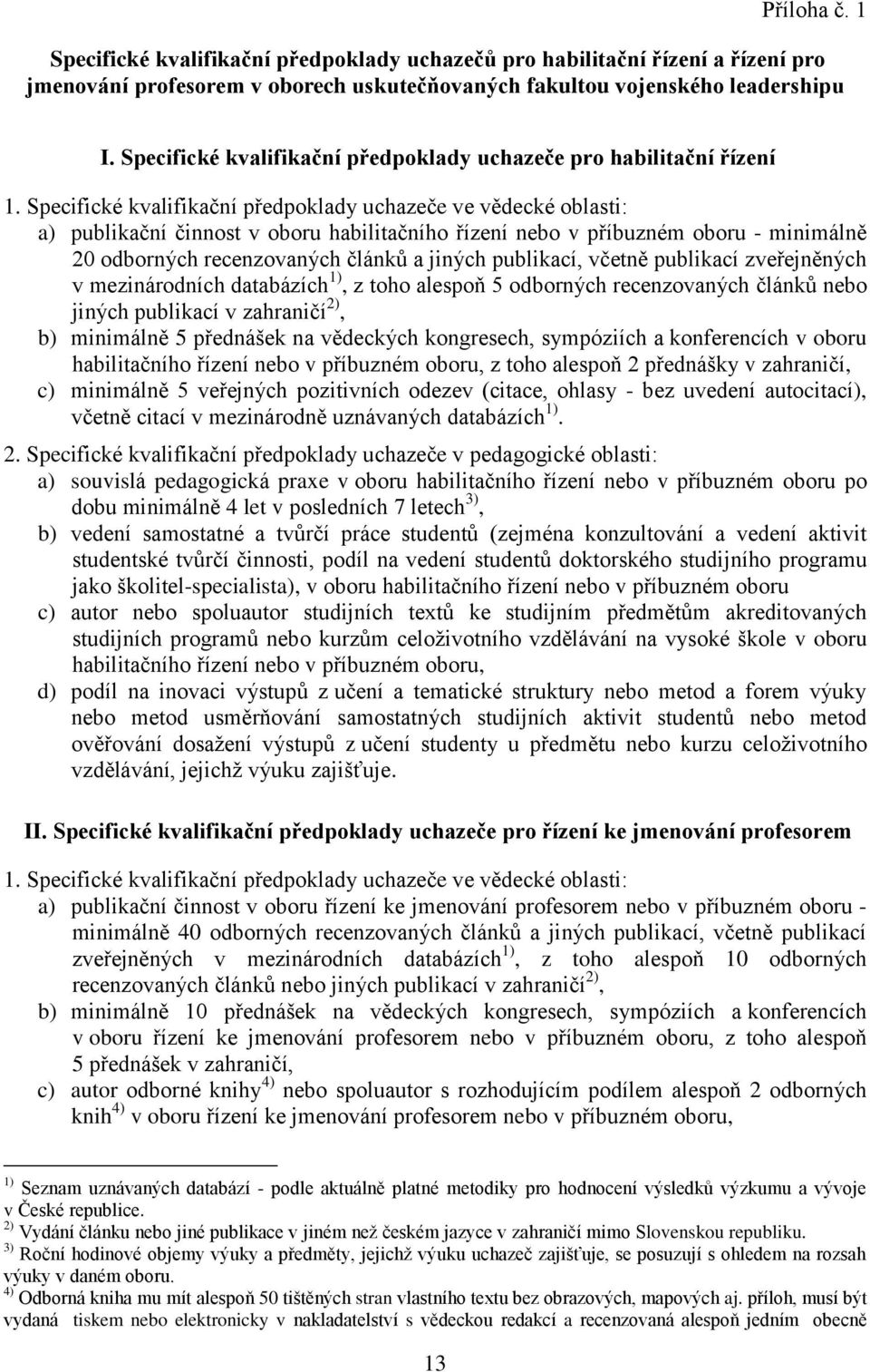 Specifické kvalifikační předpoklady uchazeče ve vědecké oblasti: a) publikační činnost v oboru habilitačního řízení nebo v příbuzném oboru - minimálně 20 odborných recenzovaných článků a jiných