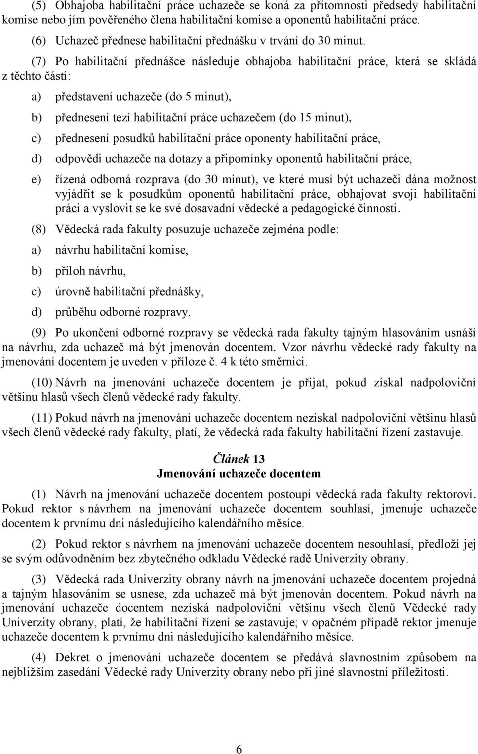 (7) Po habilitační přednášce následuje obhajoba habilitační práce, která se skládá z těchto částí: a) představení uchazeče (do 5 minut), b) přednesení tezí habilitační práce uchazečem (do 15 minut),