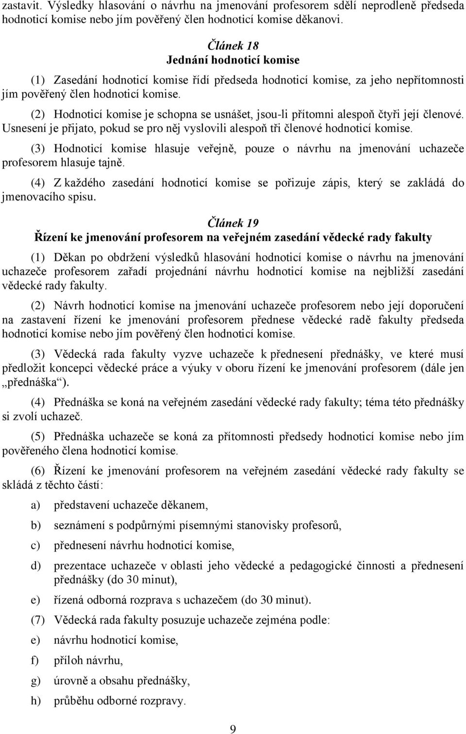 (2) Hodnoticí komise je schopna se usnášet, jsou-li přítomni alespoň čtyři její členové. Usnesení je přijato, pokud se pro něj vyslovili alespoň tři členové hodnoticí komise.