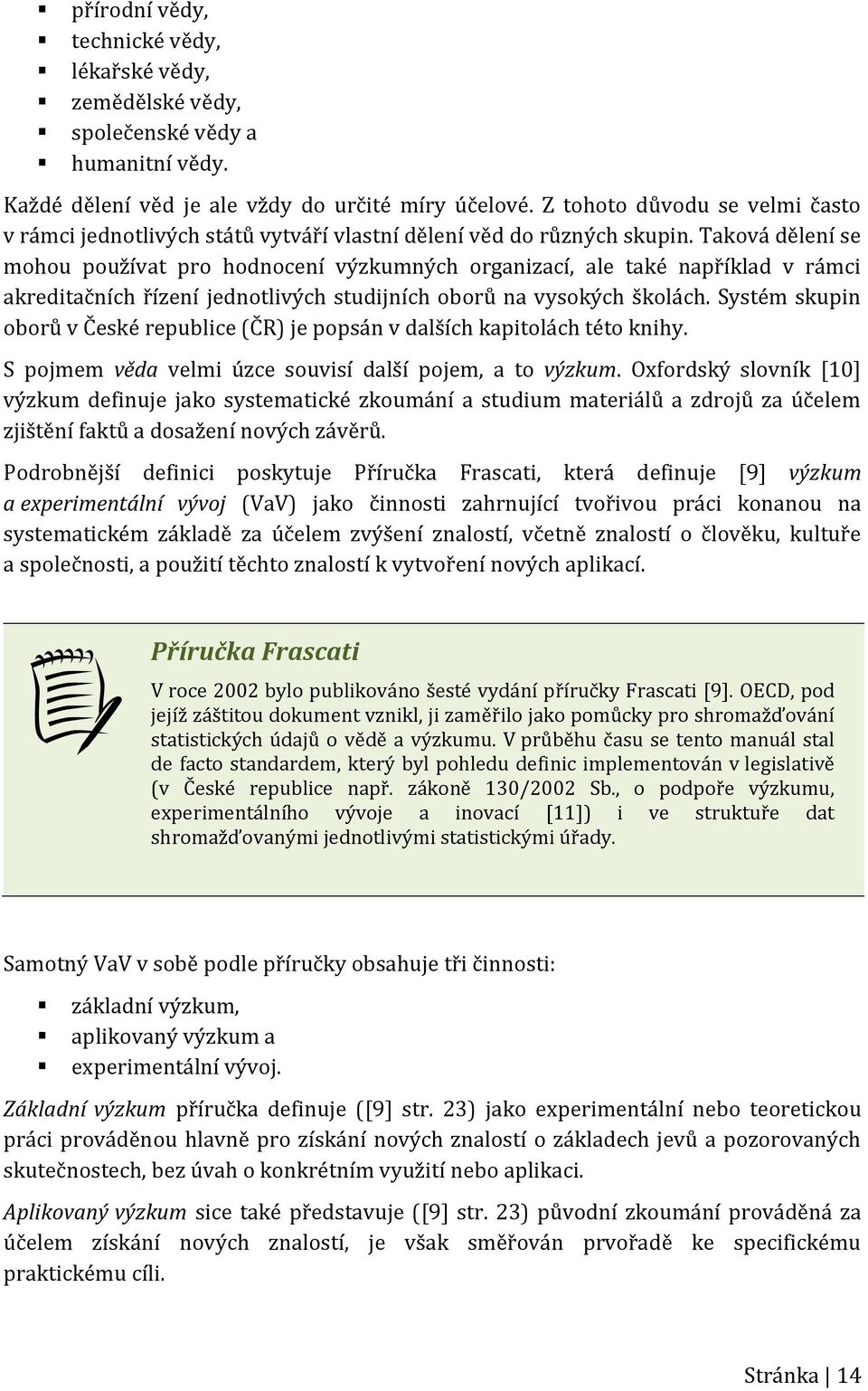 Taková dělení se mohou používat pro hodnocení výzkumných organizací, ale také například v rámci akreditačních řízení jednotlivých studijních oborů na vysokých školách.