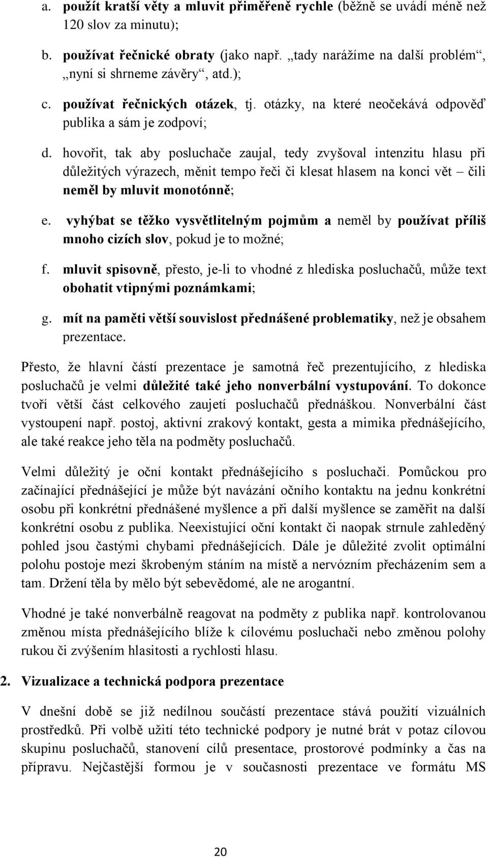 hovořit, tak aby posluchače zaujal, tedy zvyšoval intenzitu hlasu při důležitých výrazech, měnit tempo řeči či klesat hlasem na konci vět čili neměl by mluvit monotónně; e.