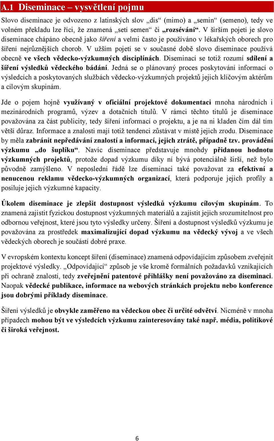 V užším pojetí se v současné době slovo diseminace používá obecně ve všech vědecko-výzkumných disciplínách. Diseminací se totiž rozumí sdílení a šíření výsledků vědeckého bádání.