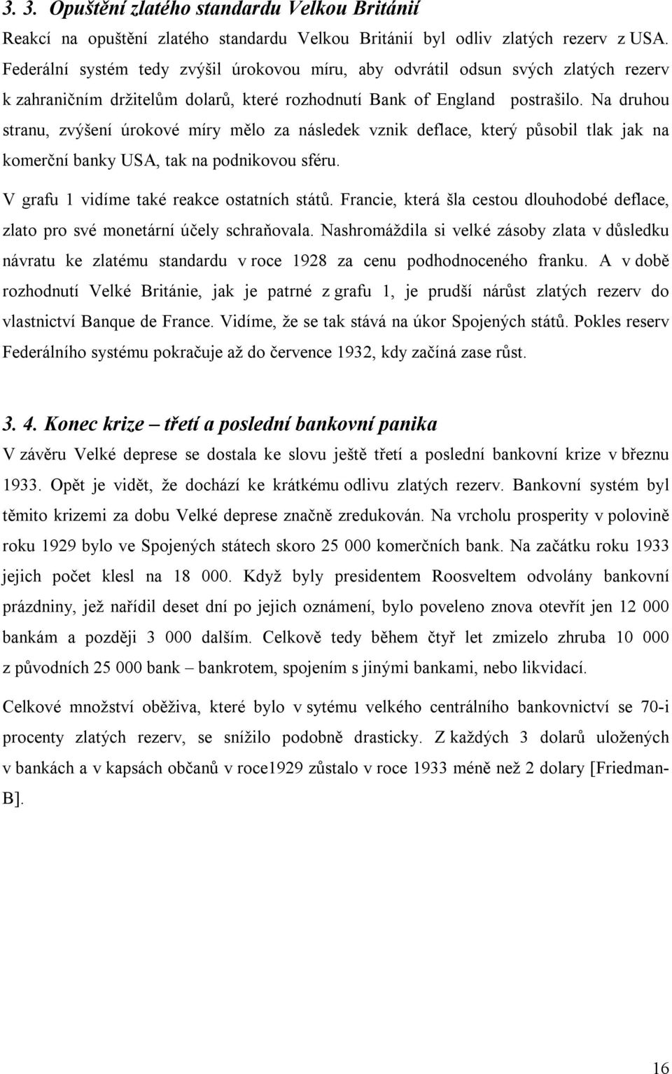 Na druhou stranu, zvýšení úrokové míry mělo za následek vznik deflace, který působil tlak jak na komerční banky USA, tak na podnikovou sféru. V grafu 1 vidíme také reakce ostatních států.