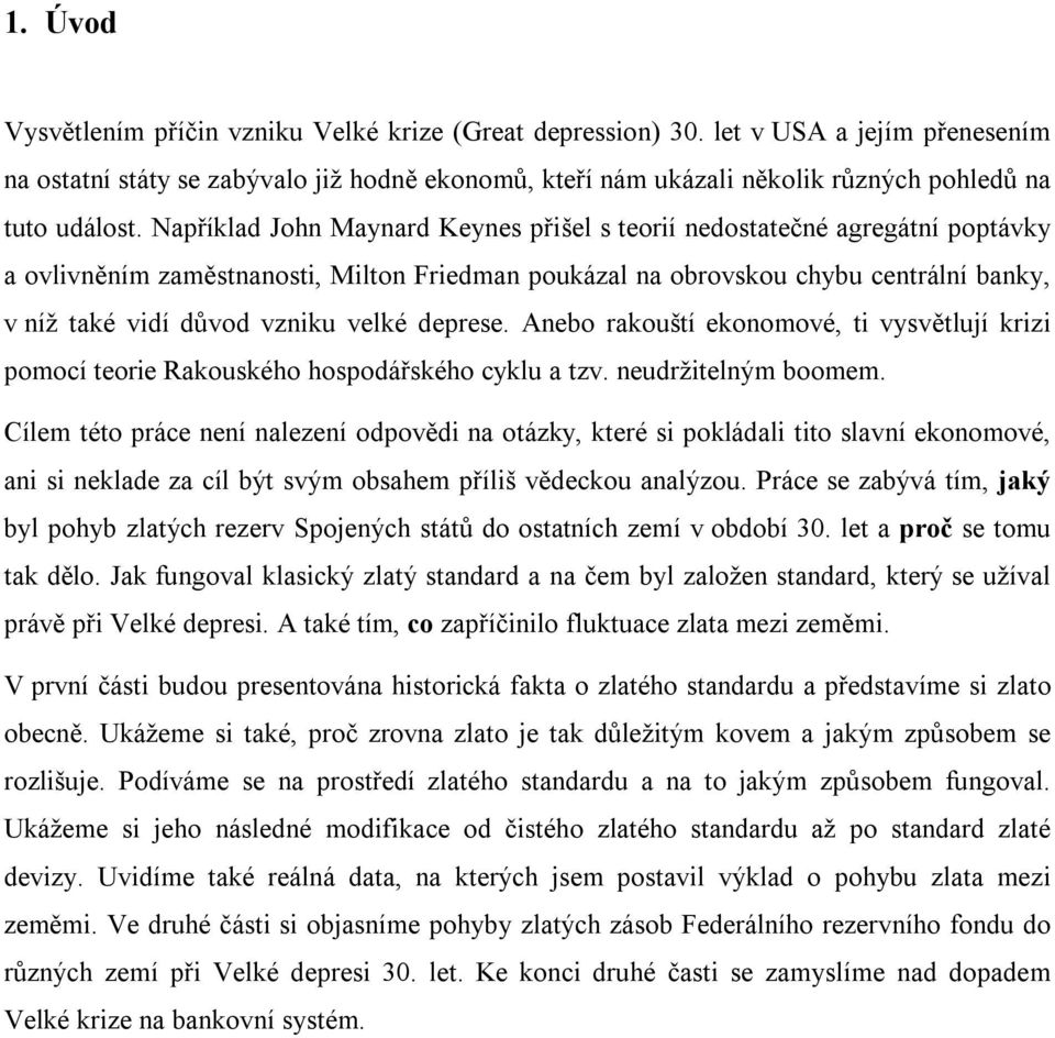 Například John Maynard Keynes přišel s teorií nedostatečné agregátní poptávky a ovlivněním zaměstnanosti, Milton Friedman poukázal na obrovskou chybu centrální banky, v níž také vidí důvod vzniku