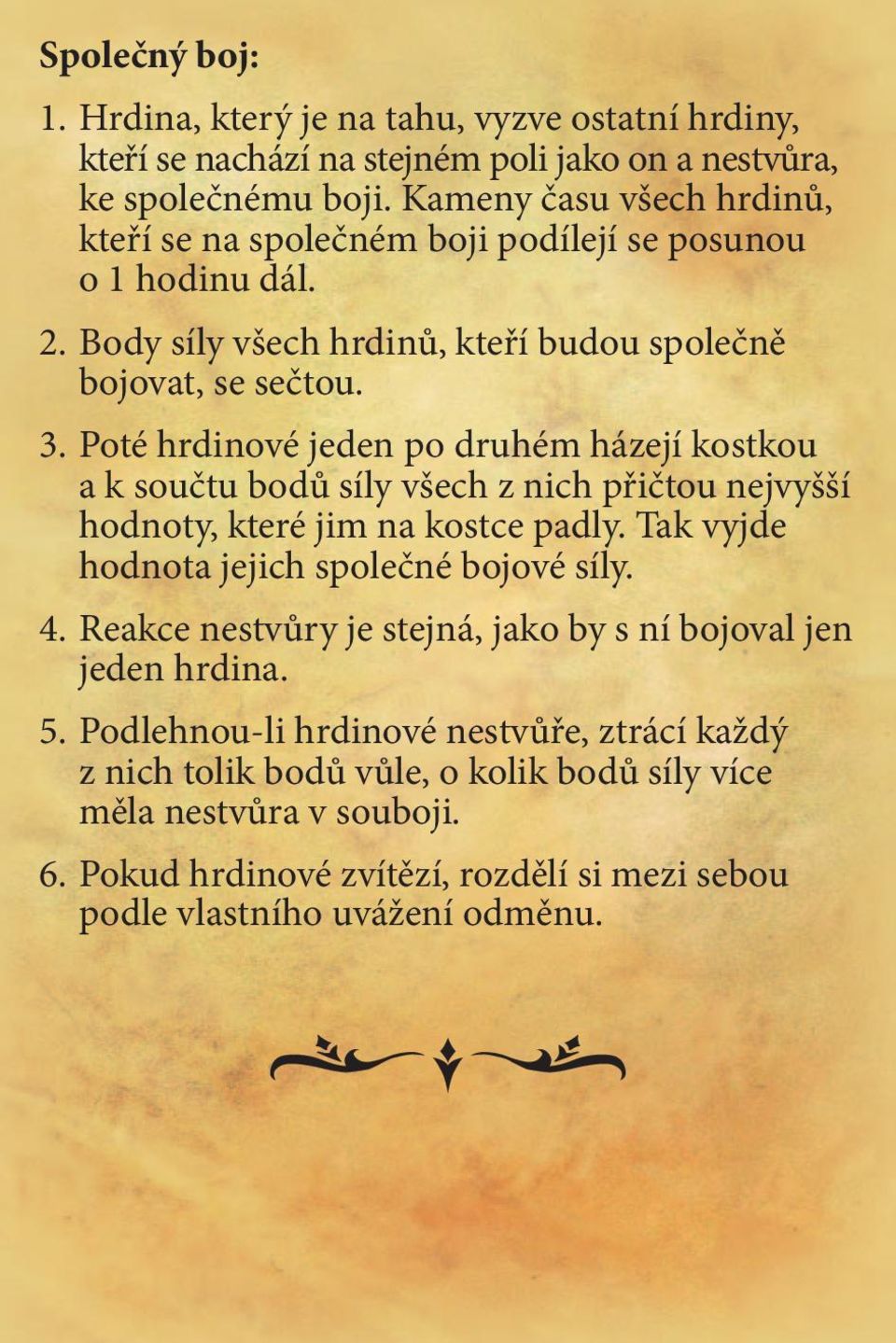 Poté hrdinové jeden po druhém házejí kostkou a k součtu bodů síly všech z nich přičtou nejvyšší hodnoty, které jim na kostce padly. Tak vyjde hodnota jejich společné bojové síly. 4.