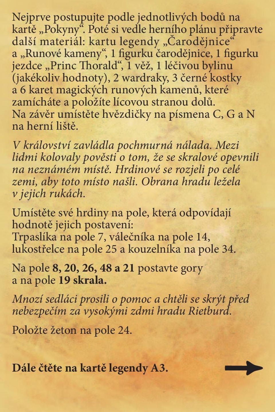 wardraky, 3 černé kostky a 6 karet magických runových kamenů, které zamícháte a položíte lícovou stranou dolů. Na závěr umístěte hvězdičky na písmena C, G a N na herní liště.