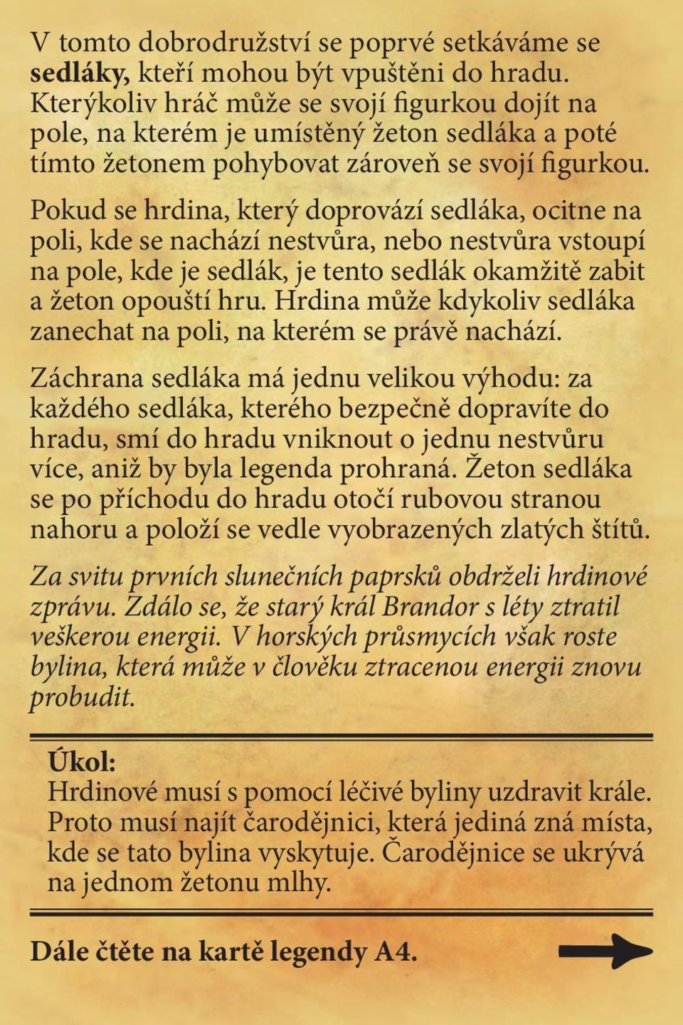 Pokud se hrdina, který doprovází sedláka, ocitne na poli, kde se nachází nestvůra, nebo nestvůra vstoupí na pole, kde je sedlák, je tento sedlák okamžitě zabit a žeton opouští hru.