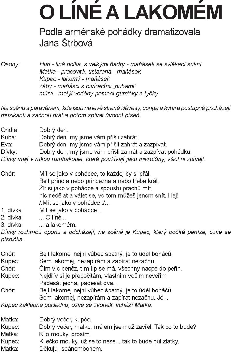 zpívat úvodní píseò. Ondra: Dobrý den. Kuba: Dobrý den, my jsme vám pøišli zahrát. Eva: Dobrý den, my jsme vám pøišli zahrát a zazpívat. Dívky: Dobrý den, my jsme vám pøišli zahrát a zazpívat pohádku.