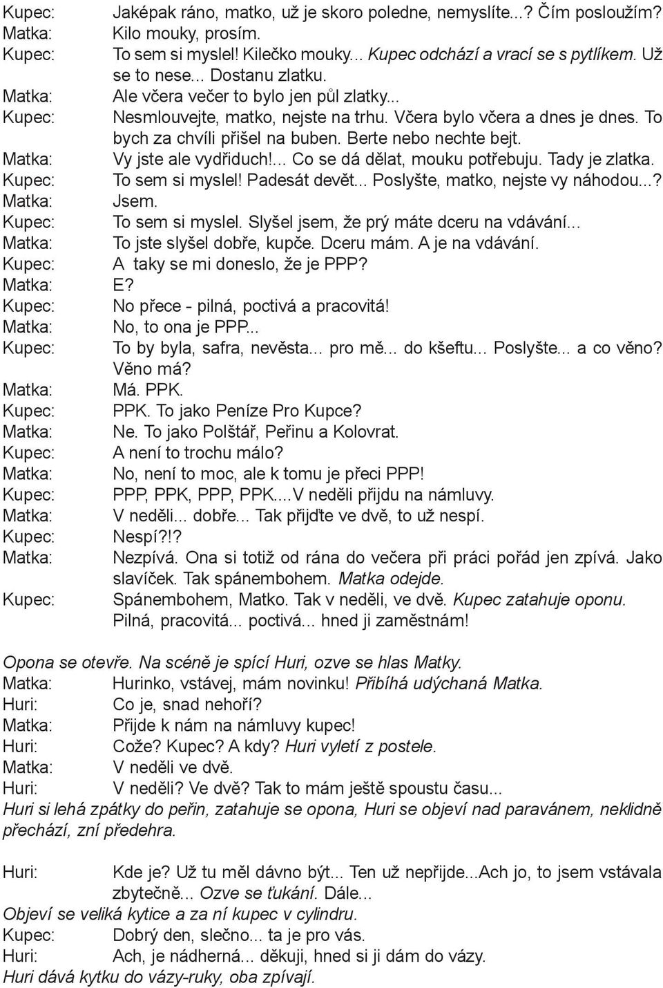 ... Co se dá dìlat, mouku potøebuju. Tady je zlatka. To sem si myslel! Padesát devìt... Poslyšte, matko, nejste vy náhodou...? Jsem. To sem si myslel. Slyšel jsem, že prý máte dceru na vdávání.