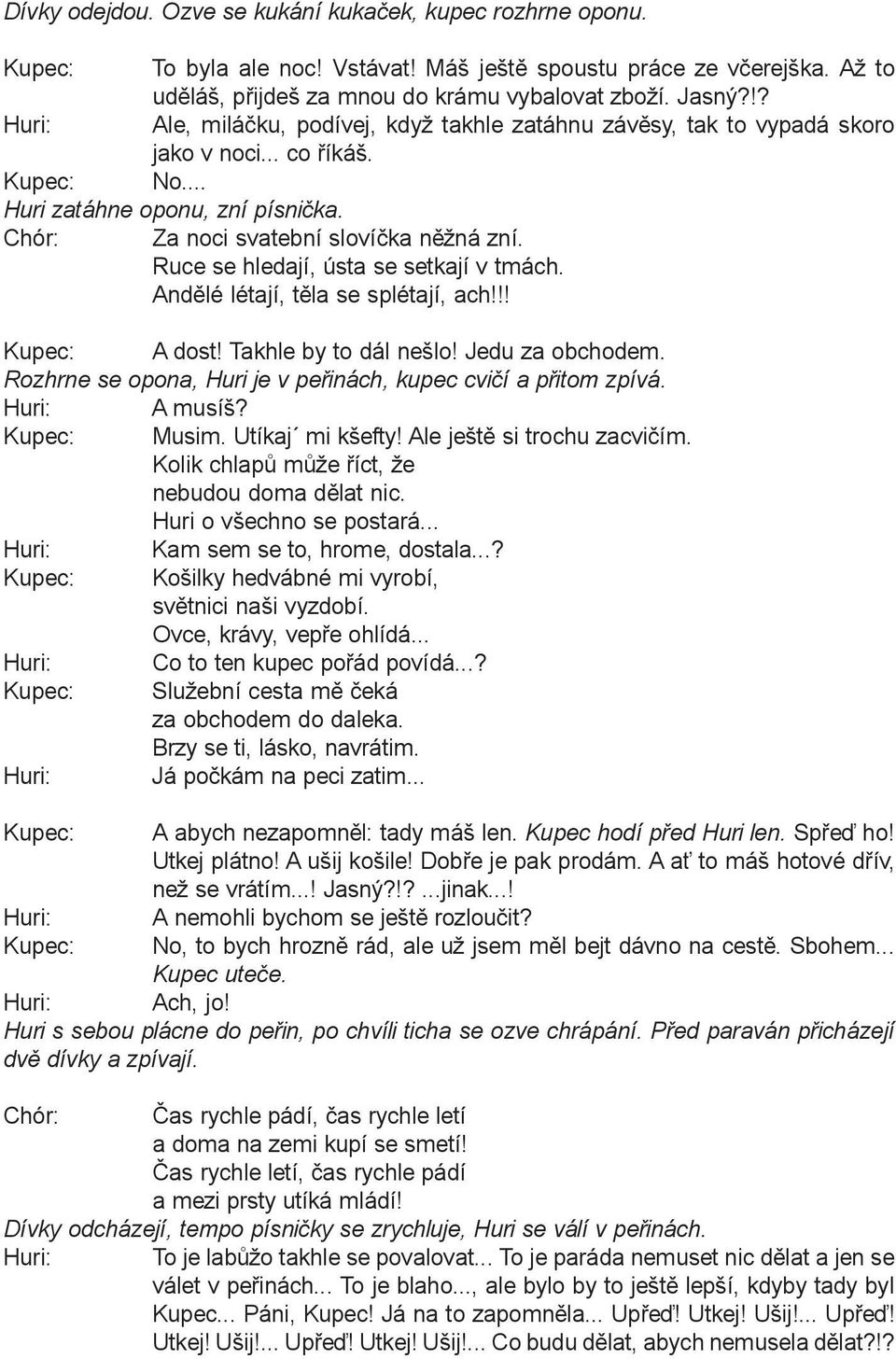 Ruce se hledají, ústa se setkají v tmách. Andìlé létají, tìla se splétají, ach!!! A dost! Takhle by to dál nešlo! Jedu za obchodem. Rozhrne se opona, Huri je v peøinách, kupec cvièí a pøitom zpívá.