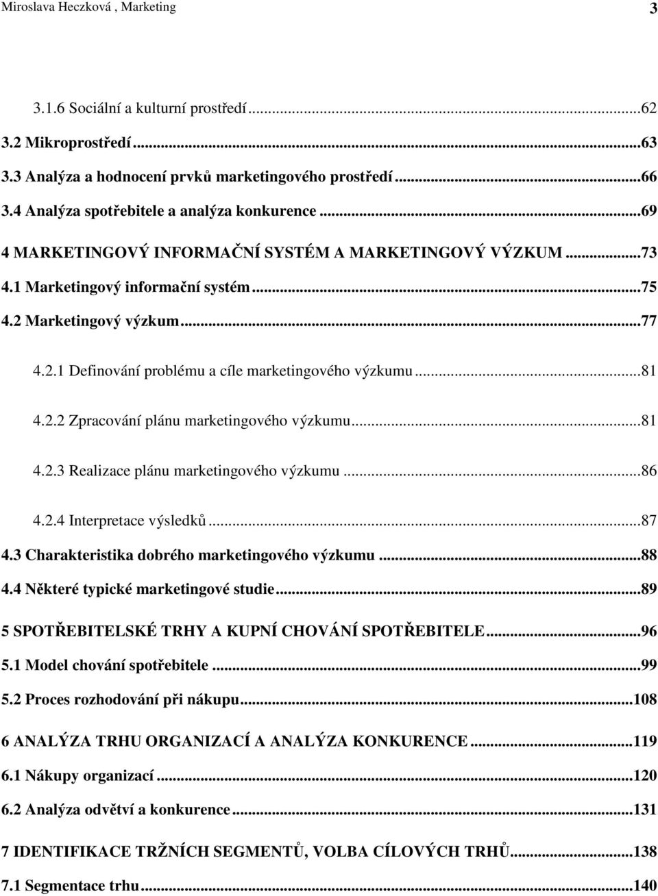 ..81 4.2.3 Realizace plánu marketingového výzkumu...86 4.2.4 Interpretace výsledk...87 4.3 Charakteristika dobrého marketingového výzkumu...88 4.4 Nkteré typické marketingové studie.