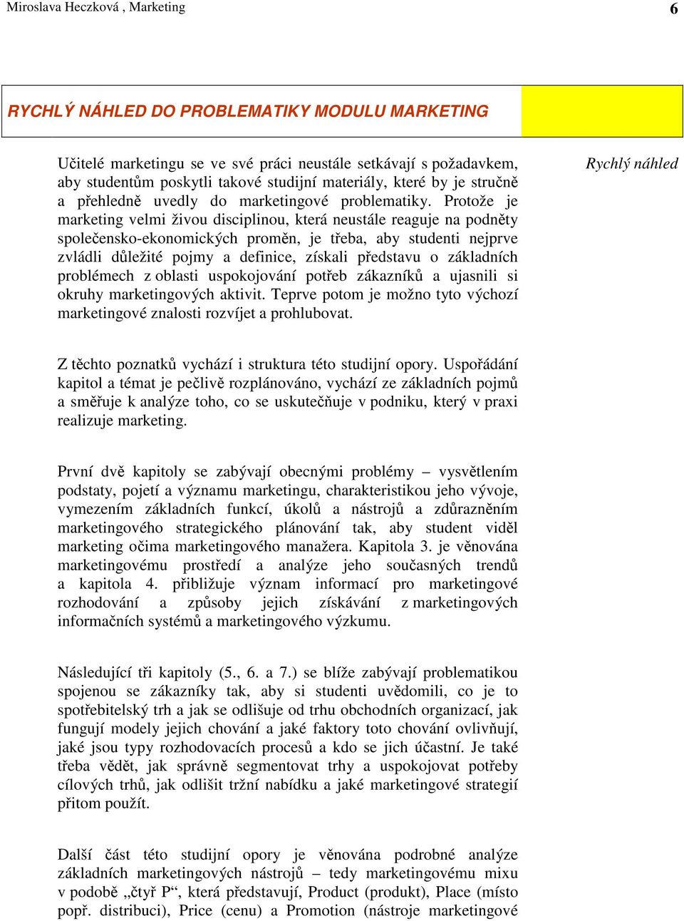 Protože je marketing velmi živou disciplinou, která neustále reaguje na podnty spoleensko-ekonomických promn, je teba, aby studenti nejprve zvládli dležité pojmy a definice, získali pedstavu o