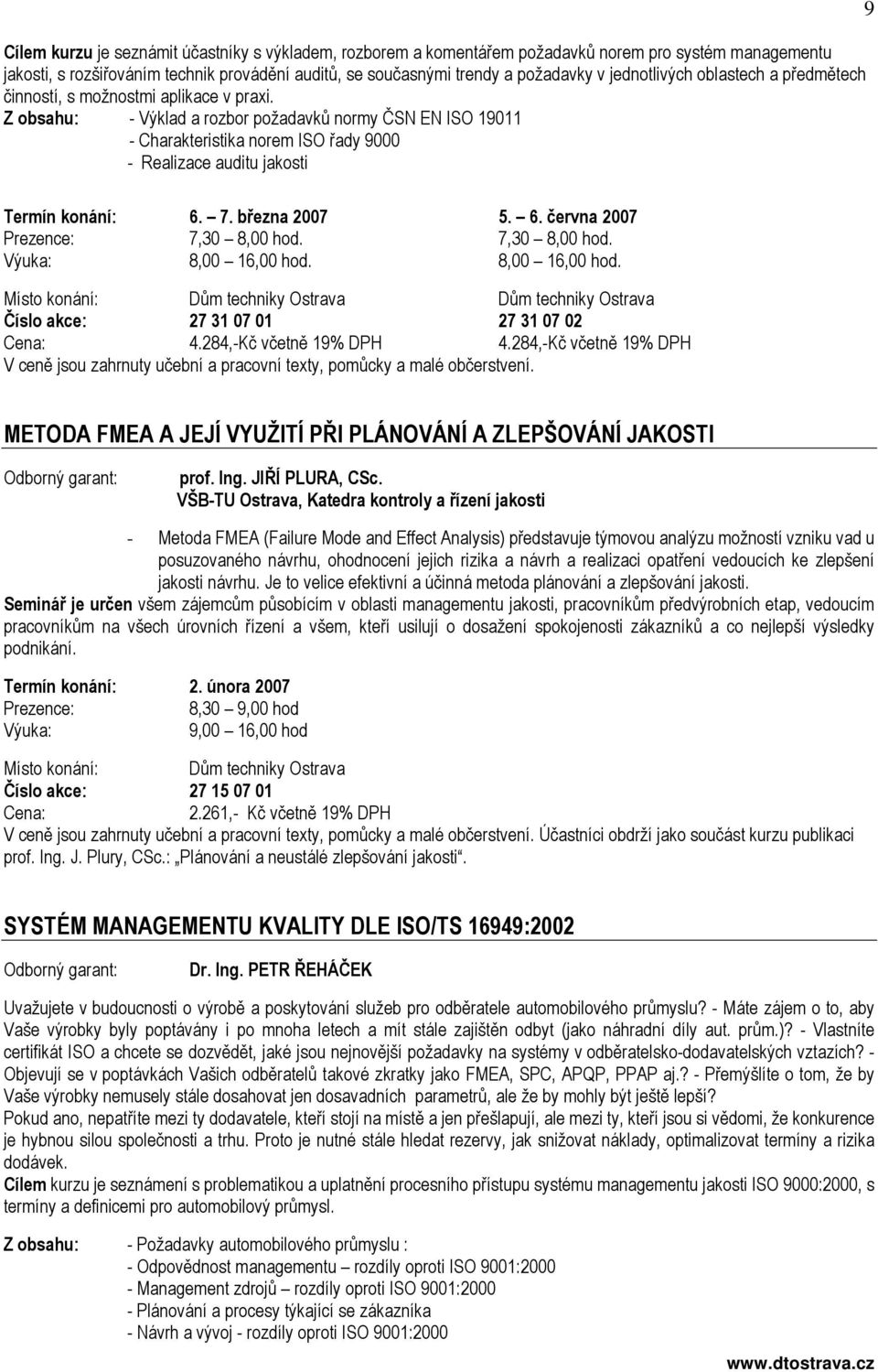 - Výklad a rozbor požadavků normy ČSN EN ISO 19011 - Charakteristika norem ISO řady 9000 - Realizace auditu jakosti 9 Termín konání: 6. 7. března 2007 5. 6. června 2007 7,30 8,00 hod.