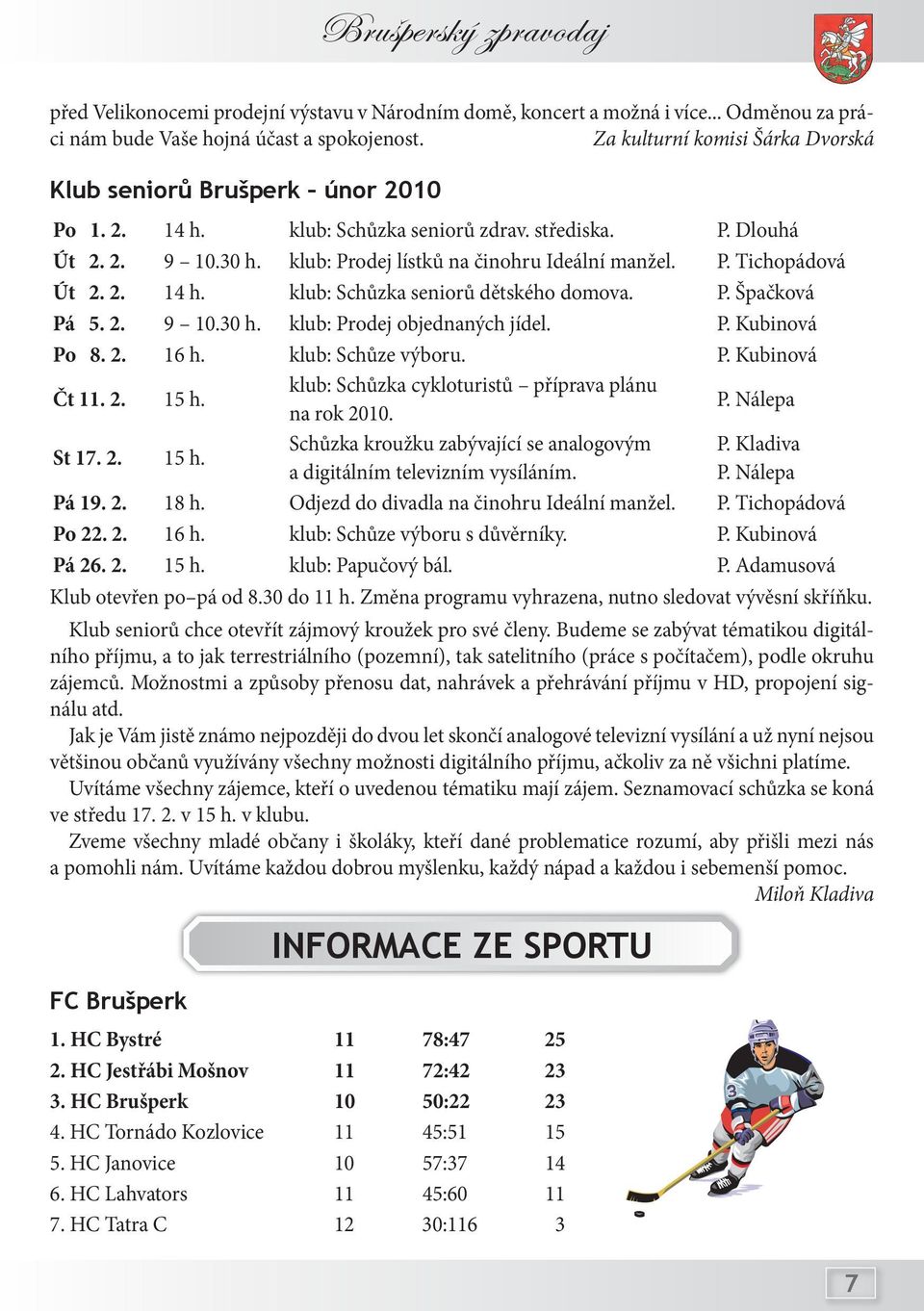 2. 14 h. klub: Schůzka seniorů dětského domova. P. Špačková Pá 5. 2. 9 10.30 h. klub: Prodej objednaných jídel. P. Kubinová Po 8. 2. 16 h. klub: Schůze výboru. P. Kubinová Čt 11. 2. 15 h.