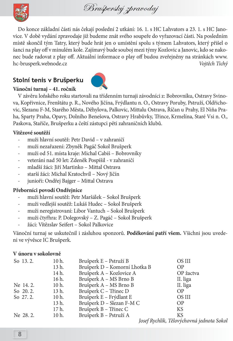 Zajímavý bude souboj mezi týmy Kozlovic a Janovic, kdo se nakonec bude radovat z play off. Aktuální informace o play off budou zveřejněny na stránkách www. hc-brusperk.webnode.