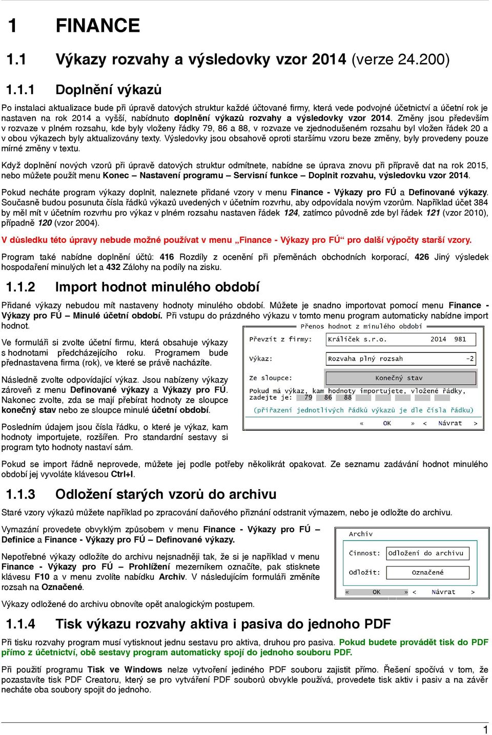 Změny jsou především v rozvaze v plném rozsahu, kde byly vloženy řádky 79, 86 a 88, v rozvaze ve zjednodušeném rozsahu byl vložen řádek 20 a v obou výkazech byly aktualizovány texty.