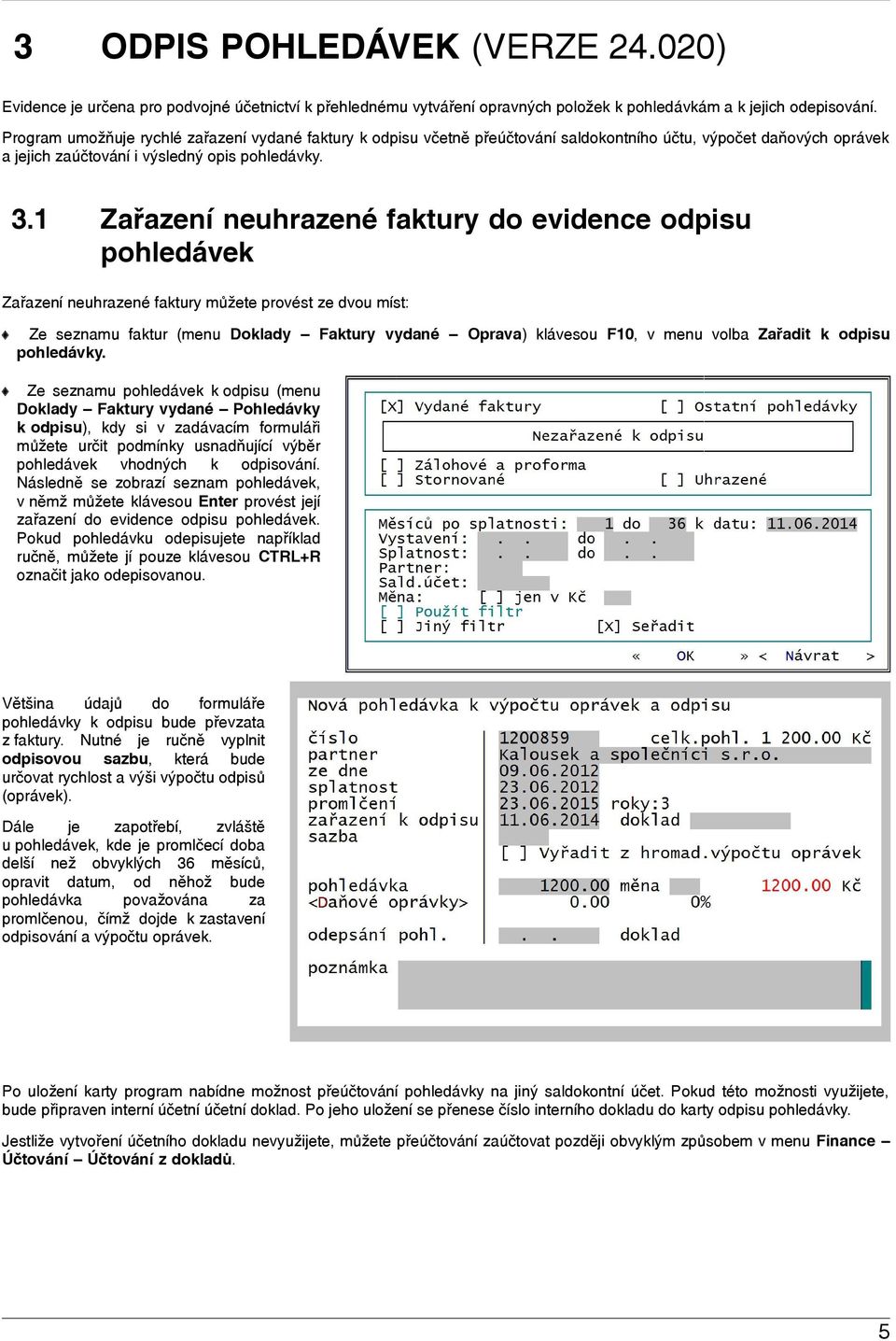 1 Zařazení neuhrazené faktury do evidence odpisu pohledávek Zařazení neuhrazené faktury můžete provést ze dvou míst: Ze seznamu faktur (menu Doklady Faktury vydané Oprava) klávesou F10, v menu volba