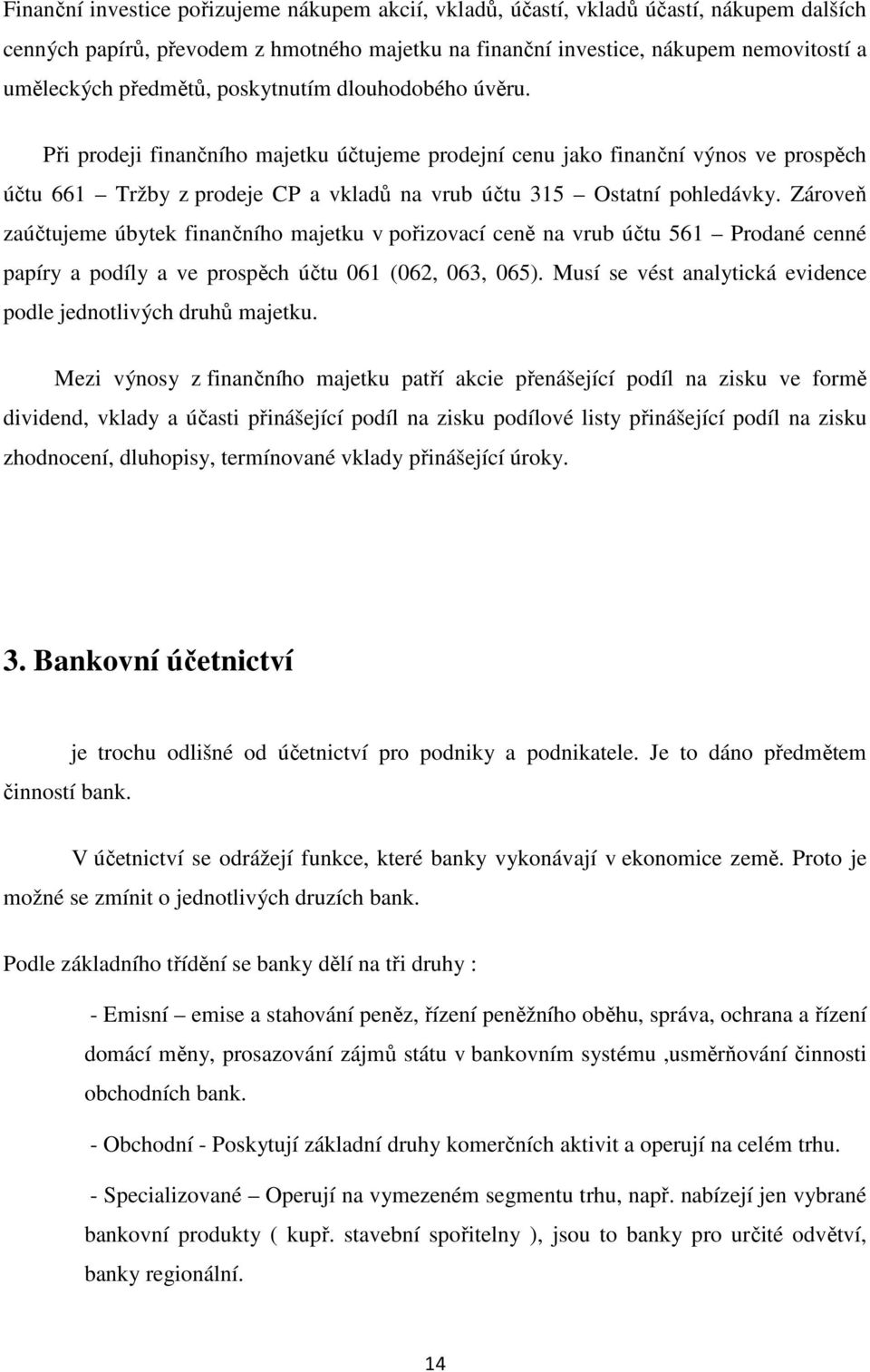 Při prodeji finančního majetku účtujeme prodejní cenu jako finanční výnos ve prospěch účtu 661 Tržby z prodeje CP a vkladů na vrub účtu 315 Ostatní pohledávky.