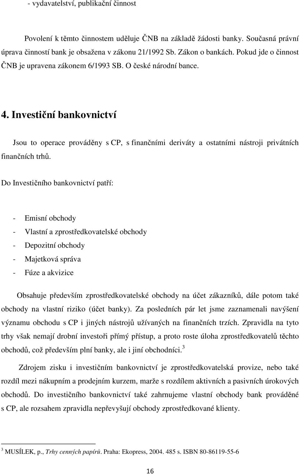 Investiční bankovnictví Jsou to operace prováděny s CP, s finančními deriváty a ostatními nástroji privátních finančních trhů.