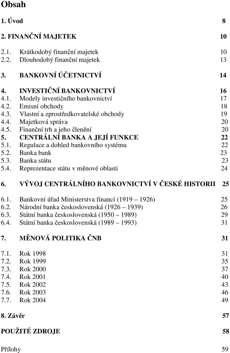 .......22 5.2. Banka bank.........23 5.3. Banka státu.......23 5.4. Reprezentace státu v měnové oblasti.....24 6. VÝVOJ CENTRÁLNÍHO BANKOVNICTVÍ V ČESKÉ HISTORII...25 6.1.