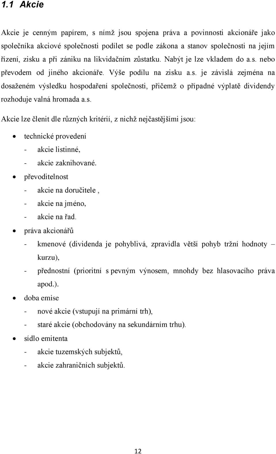 s. Akcie lze členit dle různých kritérií, z nichţ nejčastějšími jsou: technické provedení - akcie listinné, - akcie zaknihované. převoditelnost - akcie na doručitele, - akcie na jméno, - akcie na řad.