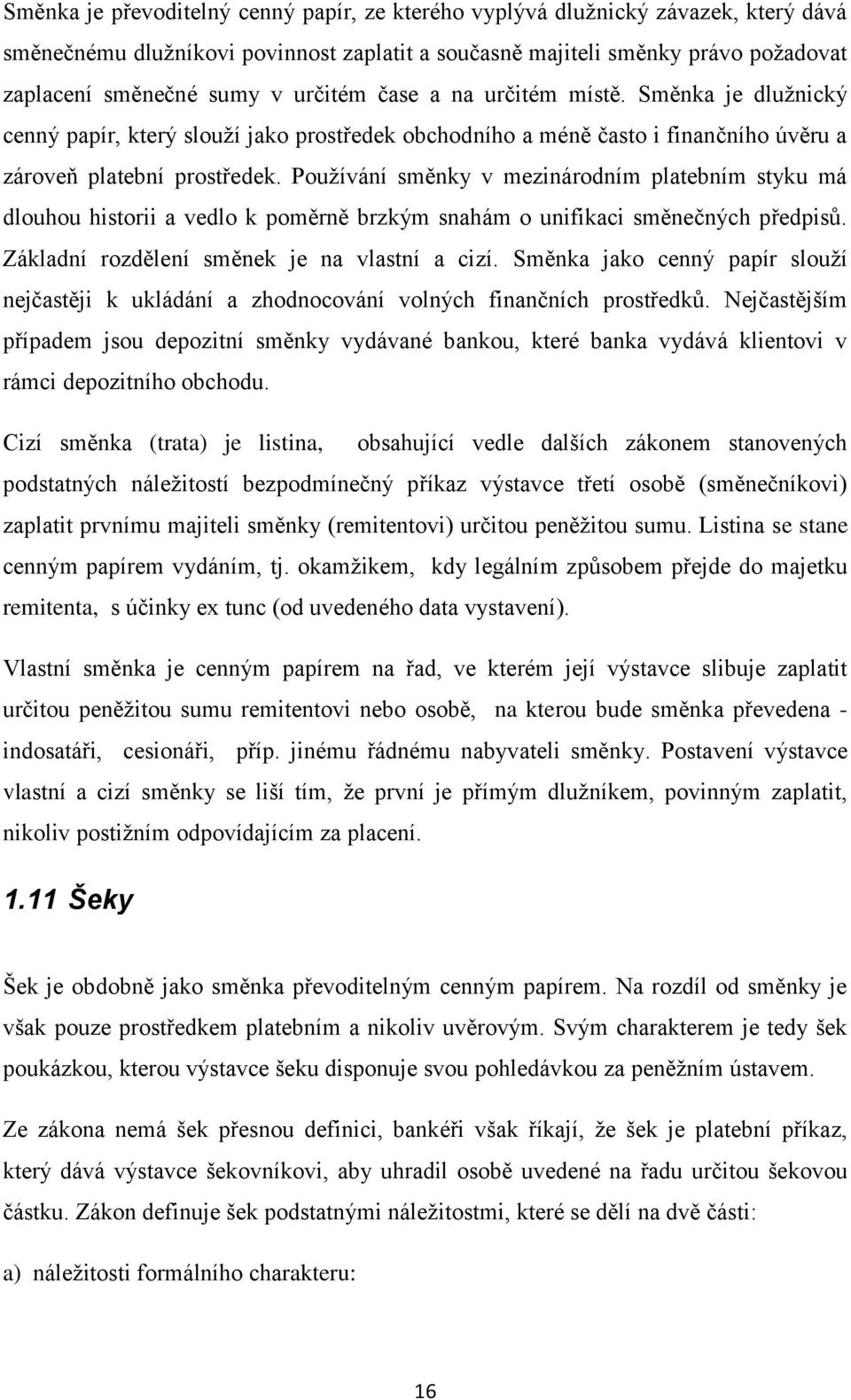 Pouţívání směnky v mezinárodním platebním styku má dlouhou historii a vedlo k poměrně brzkým snahám o unifikaci směnečných předpisů. Základní rozdělení směnek je na vlastní a cizí.