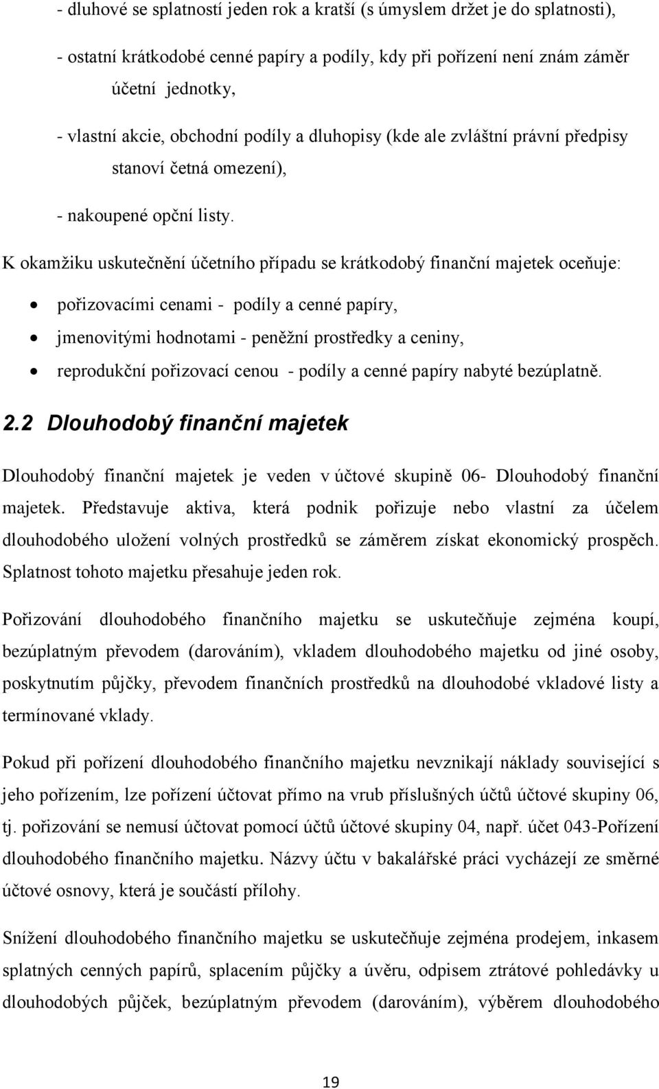 K okamţiku uskutečnění účetního případu se krátkodobý finanční majetek oceňuje: pořizovacími cenami - podíly a cenné papíry, jmenovitými hodnotami - peněţní prostředky a ceniny, reprodukční