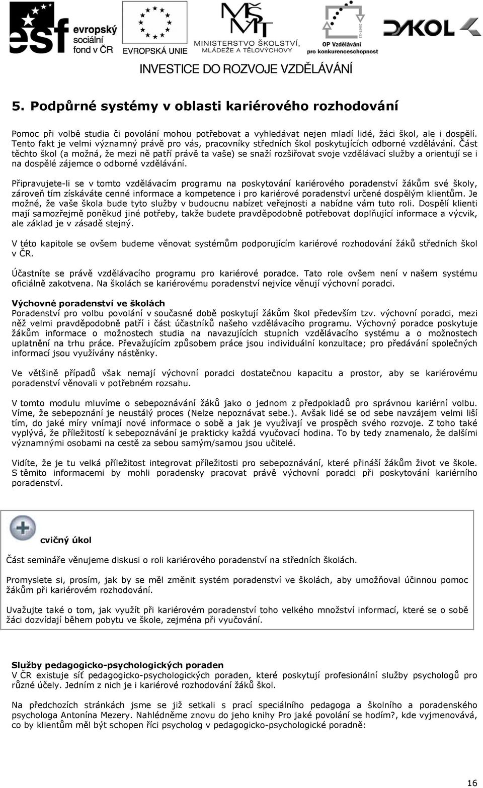 Část těchto škol (a možná, že mezi ně patří právě ta vaše) se snaží rozšiřovat svoje vzdělávací služby a orientují se i na dospělé zájemce o odborné vzdělávání.