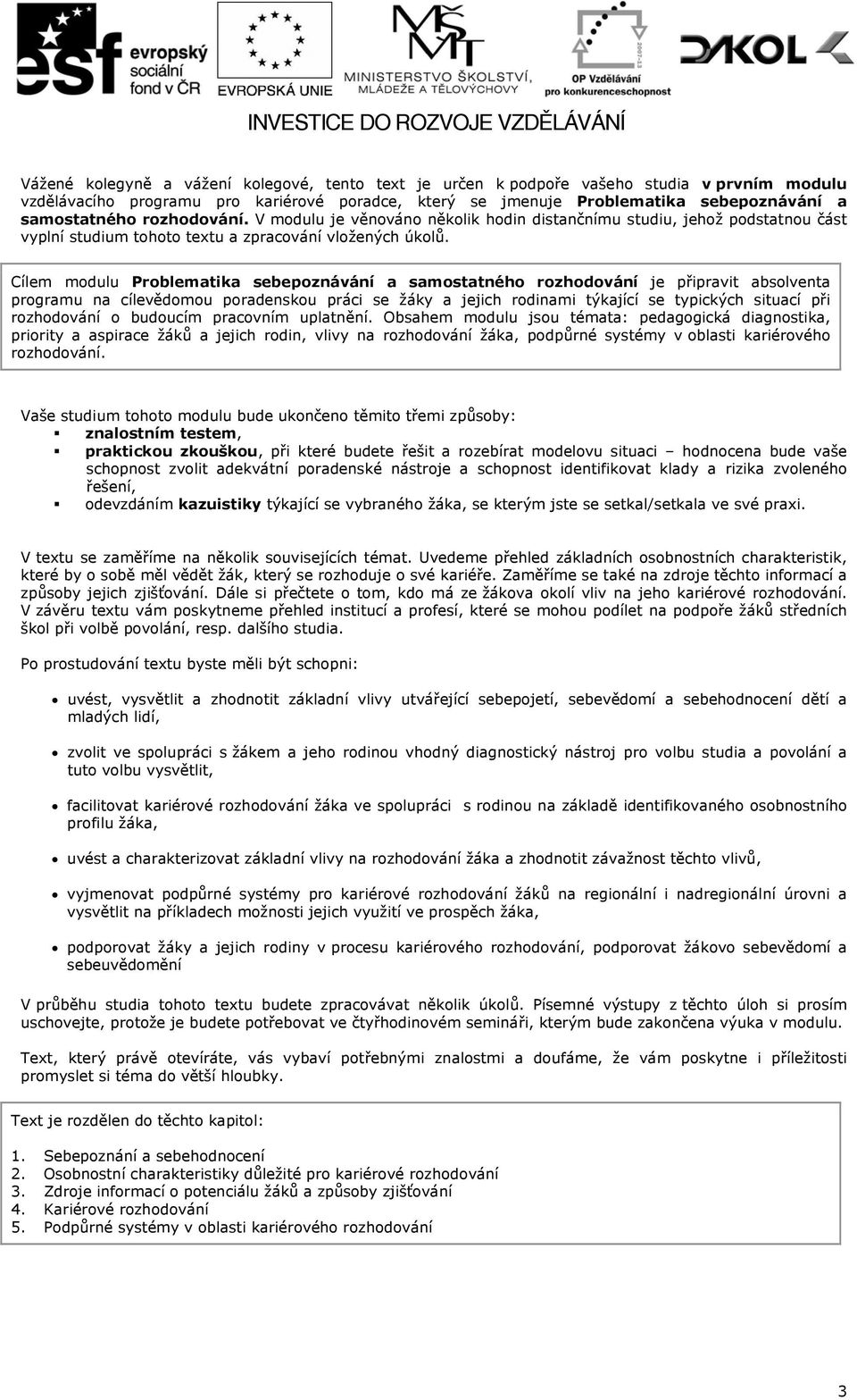 Cílem modulu Problematika sebepoznávání a samostatného rozhodování je připravit absolventa programu na cílevědomou poradenskou práci se žáky a jejich rodinami týkající se typických situací při