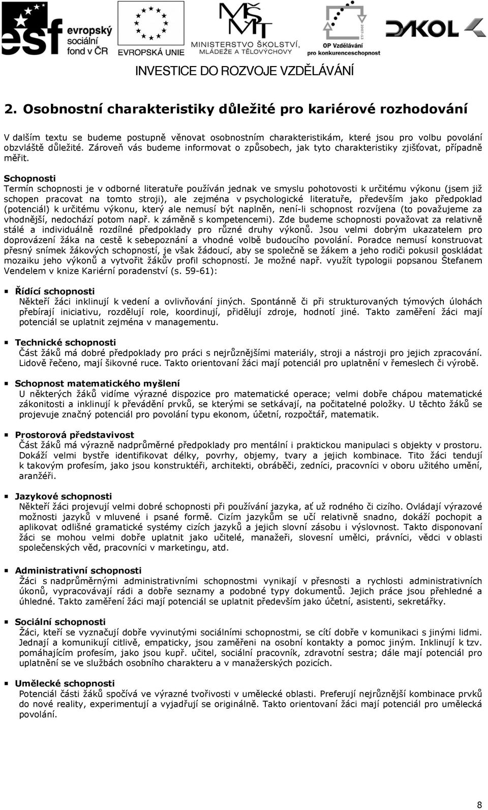 Schopnosti Termín schopnosti je v odborné literatuře používán jednak ve smyslu pohotovosti k určitému výkonu (jsem již schopen pracovat na tomto stroji), ale zejména v psychologické literatuře,