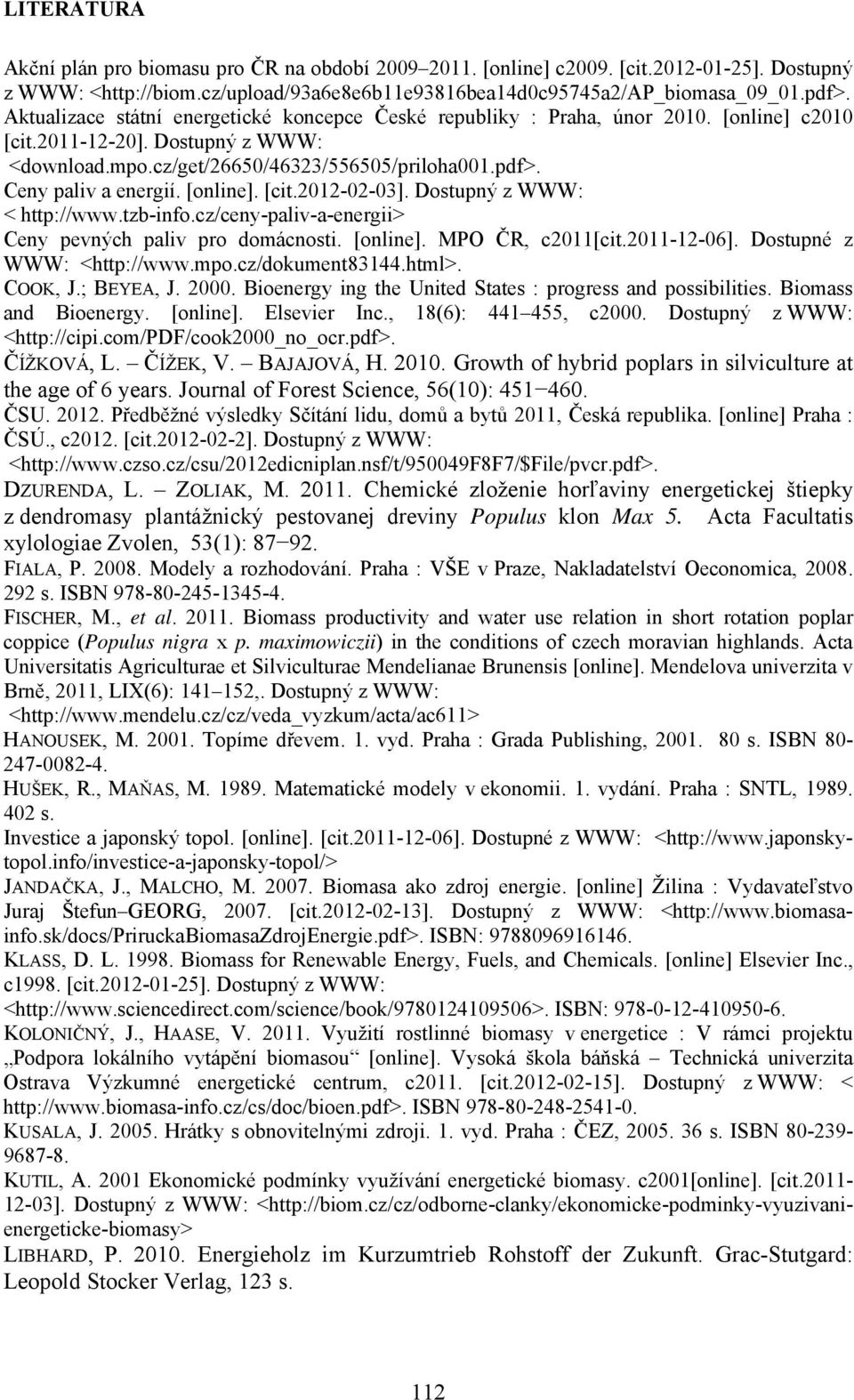 Ceny paliv a energií. [online]. [cit.2012-02-03]. Dostupný z WWW: < http://www.tzb-info.cz/ceny-paliv-a-energii> Ceny pevných paliv pro domácnosti. [online]. MPO ČR, c2011[cit.2011-12-06].