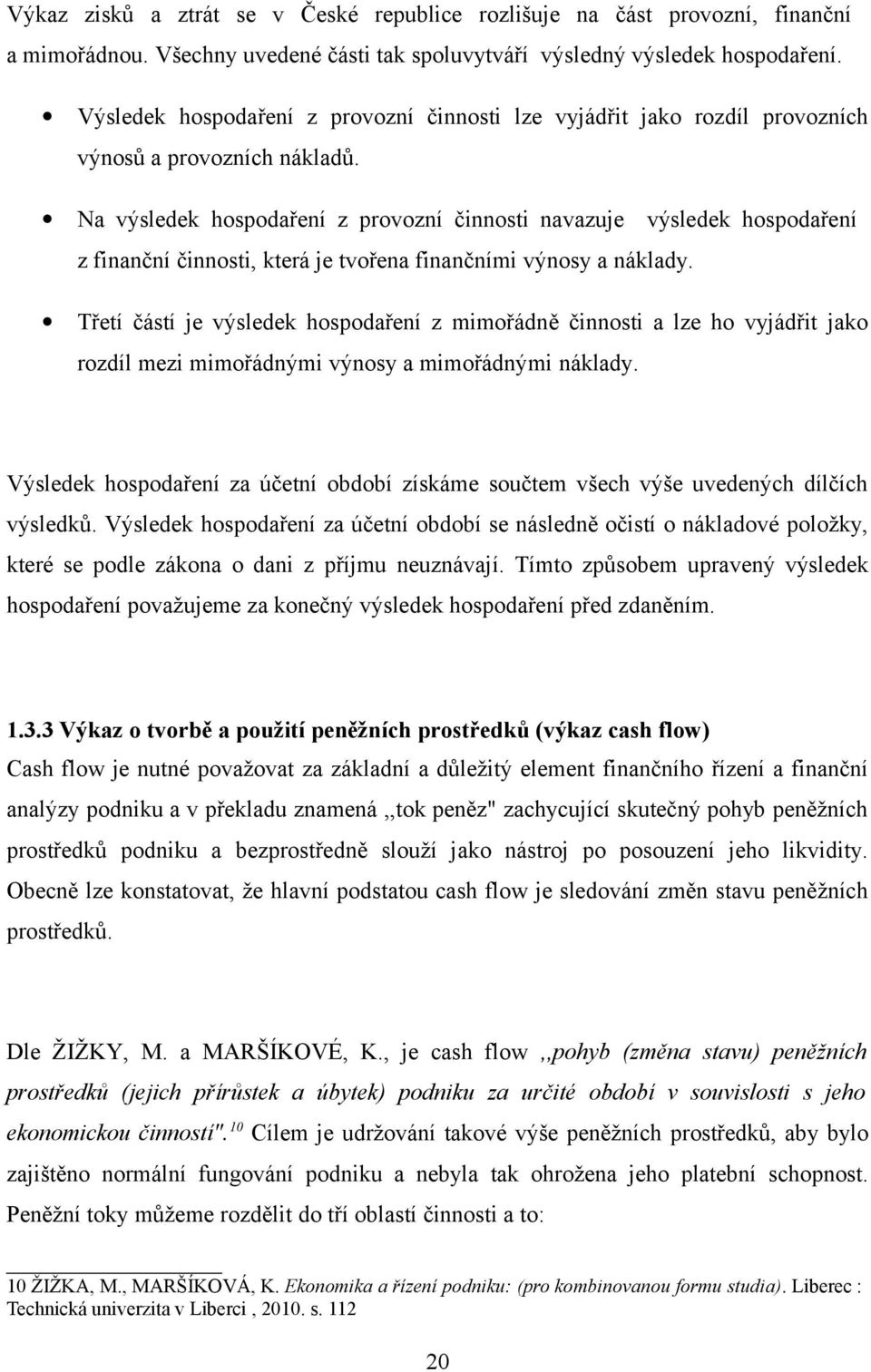 Na výsledek hospodaření z provozní činnosti navazuje výsledek hospodaření z finanční činnosti, která je tvořena finančními výnosy a náklady.