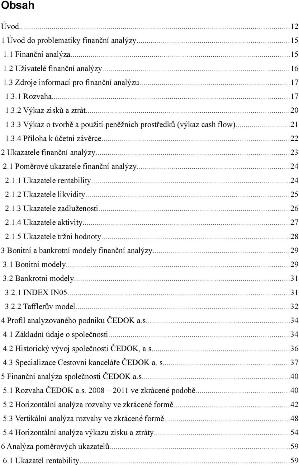 ..24 2.1.2 Ukazatele likvidity...25 2.1.3 Ukazatele zadluženosti...26 2.1.4 Ukazatele aktivity...27 2.1.5 Ukazatele tržní hodnoty...28 3 Bonitní a bankrotní modely finanční analýzy...29 3.