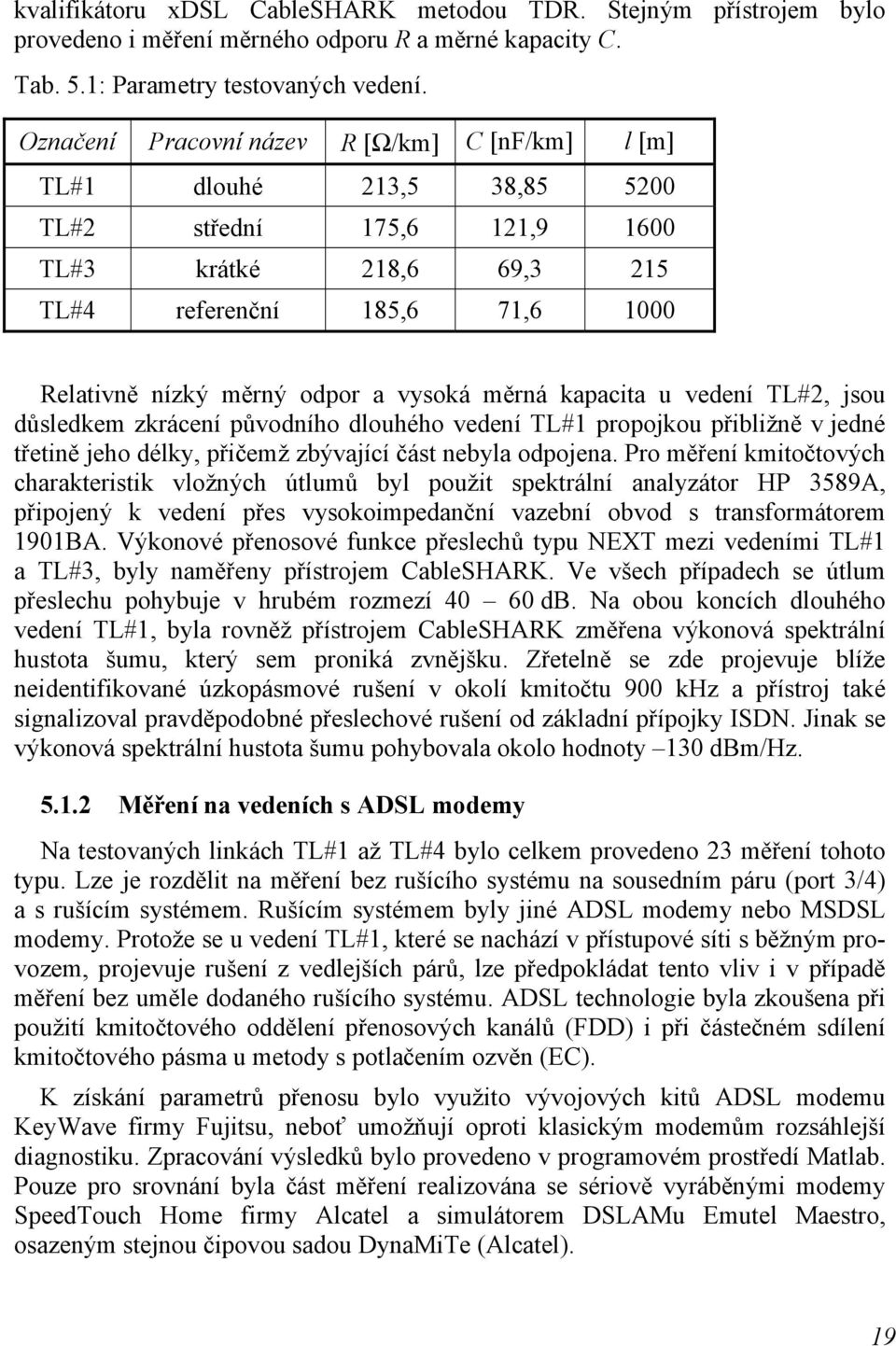 měrná kapacita u vedení TL#, jsou důsledkem zkrácení původního dlouhého vedení TL#1 propojkou přibližně v jedné třetině jeho délky, přičemž zbývající část nebyla odpojena.