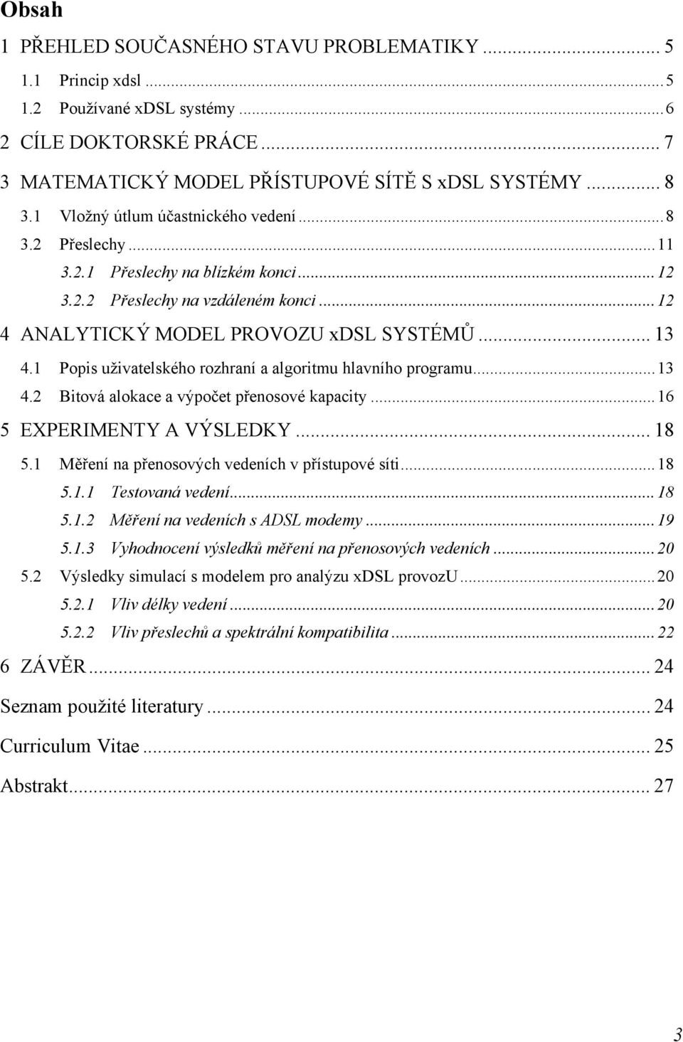 1 Popis uživatelského rozhraní a algoritmu hlavního programu...13 4. Bitová alokace a výpočet přenosové kapacity...16 5 EXPERIMENTY A VÝSLEDKY... 18 5.