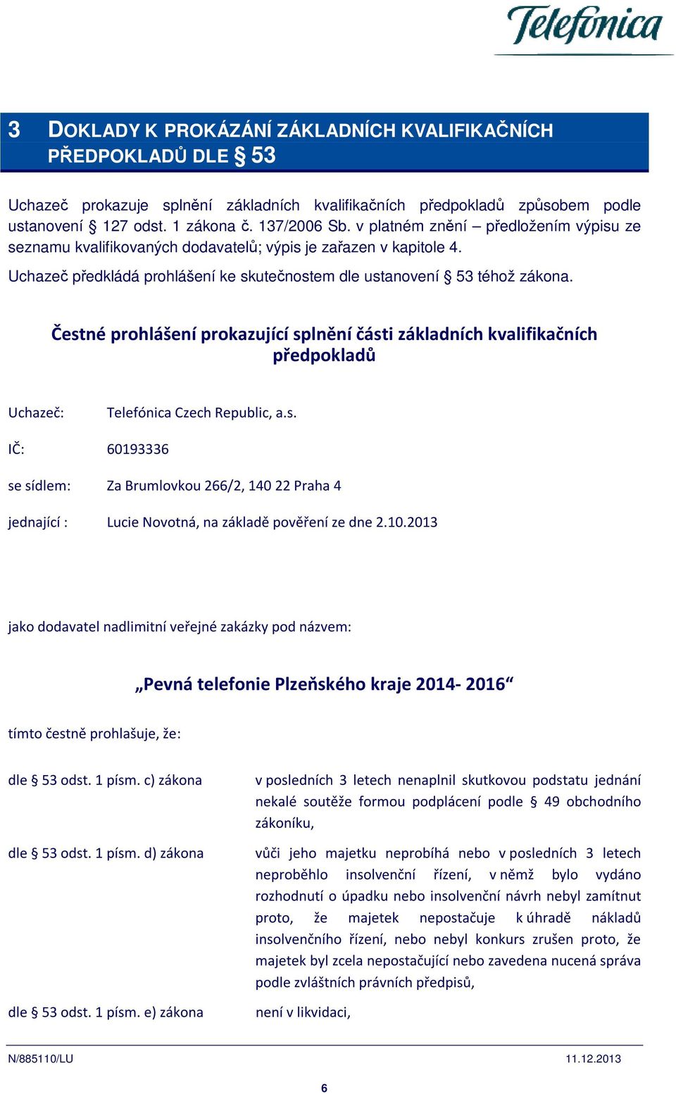 Čestné prohlášení prokazující splnění části základních kvalifikačních předpokladů Uchazeč: Telefónica Czech Republic, a.s. IČ: 60193336 se sídlem: Za Brumlovkou 266/2, 140 22 Praha 4 jednající : Lucie Novotná, na základě pověření ze dne 2.