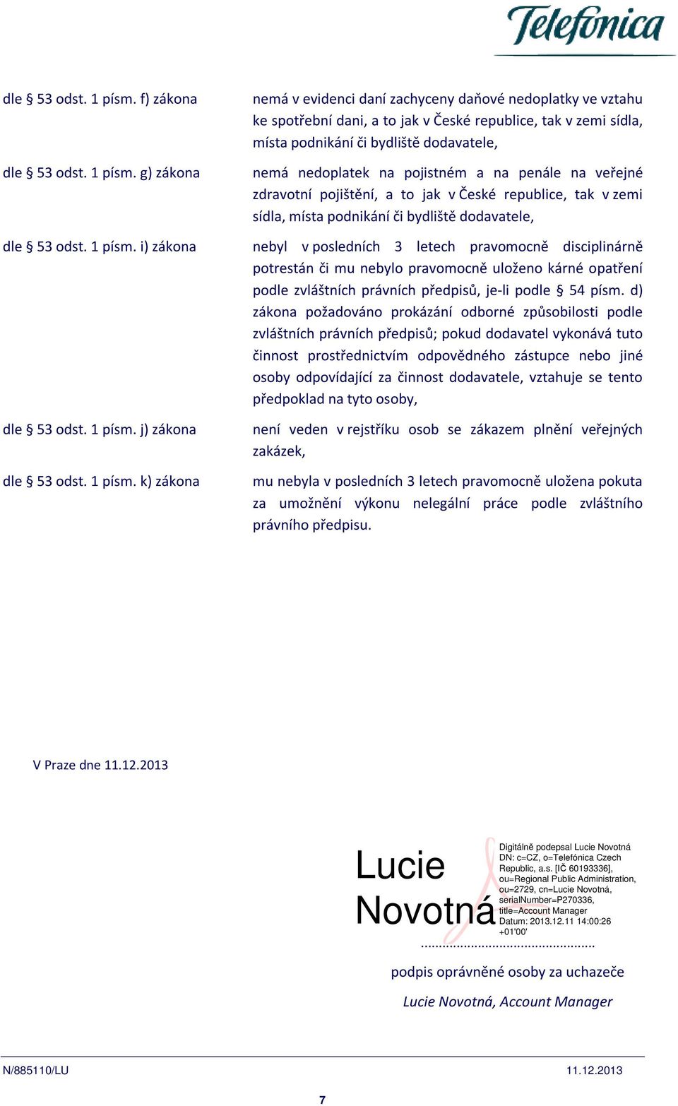 bydliště dodavatele, nemá nedoplatek na pojistném a na penále na veřejné zdravotní pojištění, a to jak v České republice, tak v zemi sídla, místa podnikání či bydliště dodavatele, nebyl v posledních