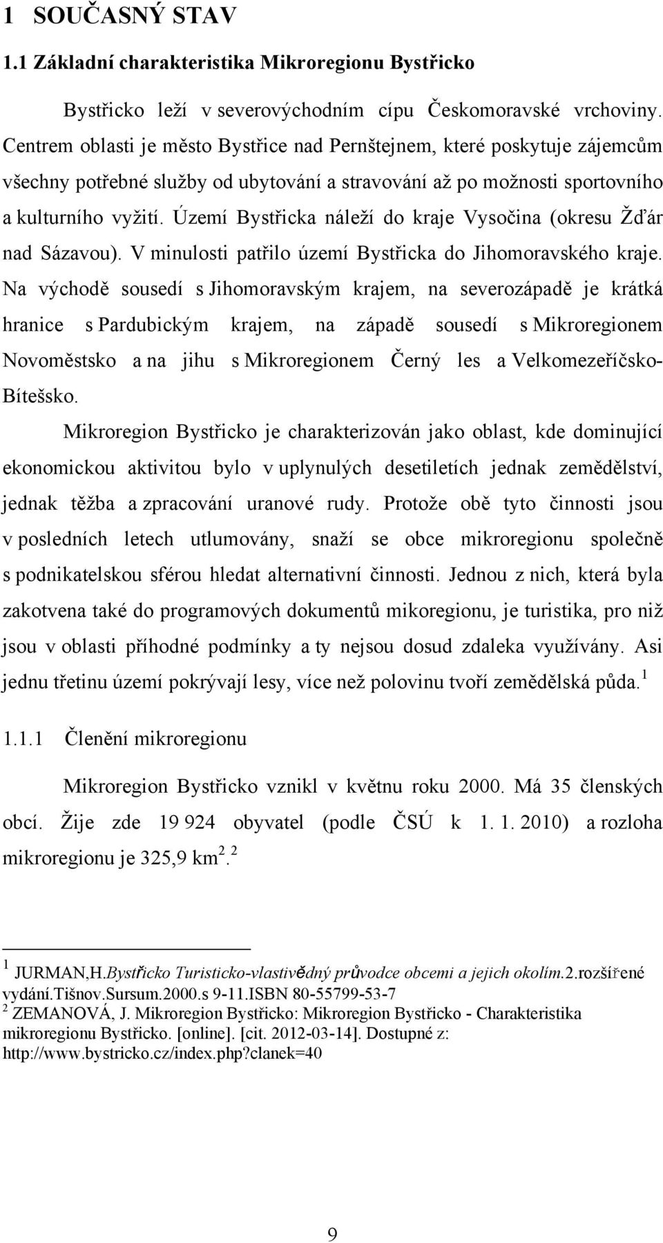 Území Bystřicka náleží do kraje Vysočina (okresu Žďár nad Sázavou). V minulosti patřilo území Bystřicka do Jihomoravského kraje.