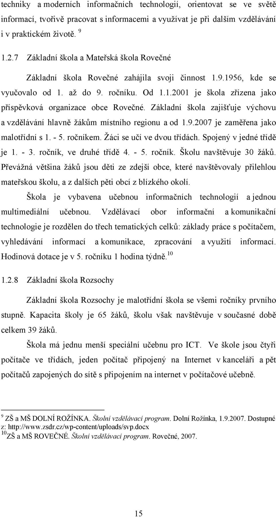 Základní škola zajišťuje výchovu a vzdělávání hlavně žákům místního regionu a od 1.9.2007 je zaměřena jako malotřídní s 1. - 5. ročníkem. Žáci se učí ve dvou třídách. Spojený v jedné třídě je 1. - 3.