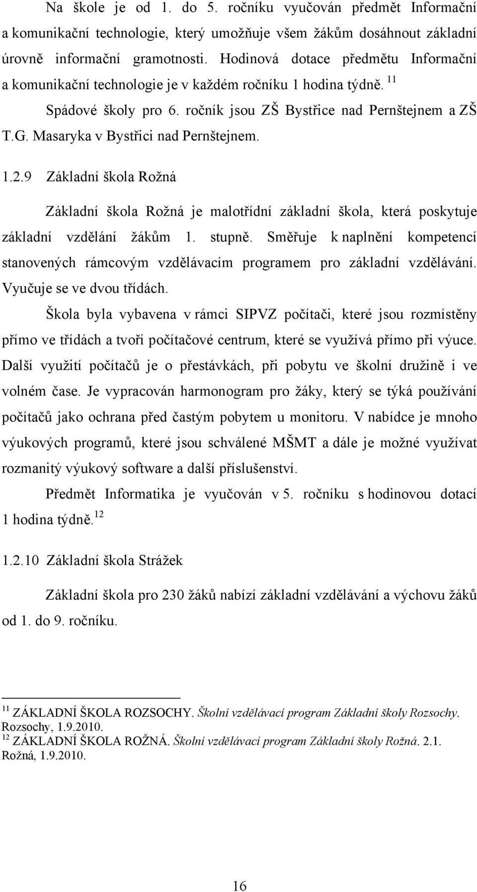 Masaryka v Bystřici nad Pernštejnem. 1.2.9 Základní škola Rožná Základní škola Rožná je malotřídní základní škola, která poskytuje základní vzdělání žákům 1. stupně.