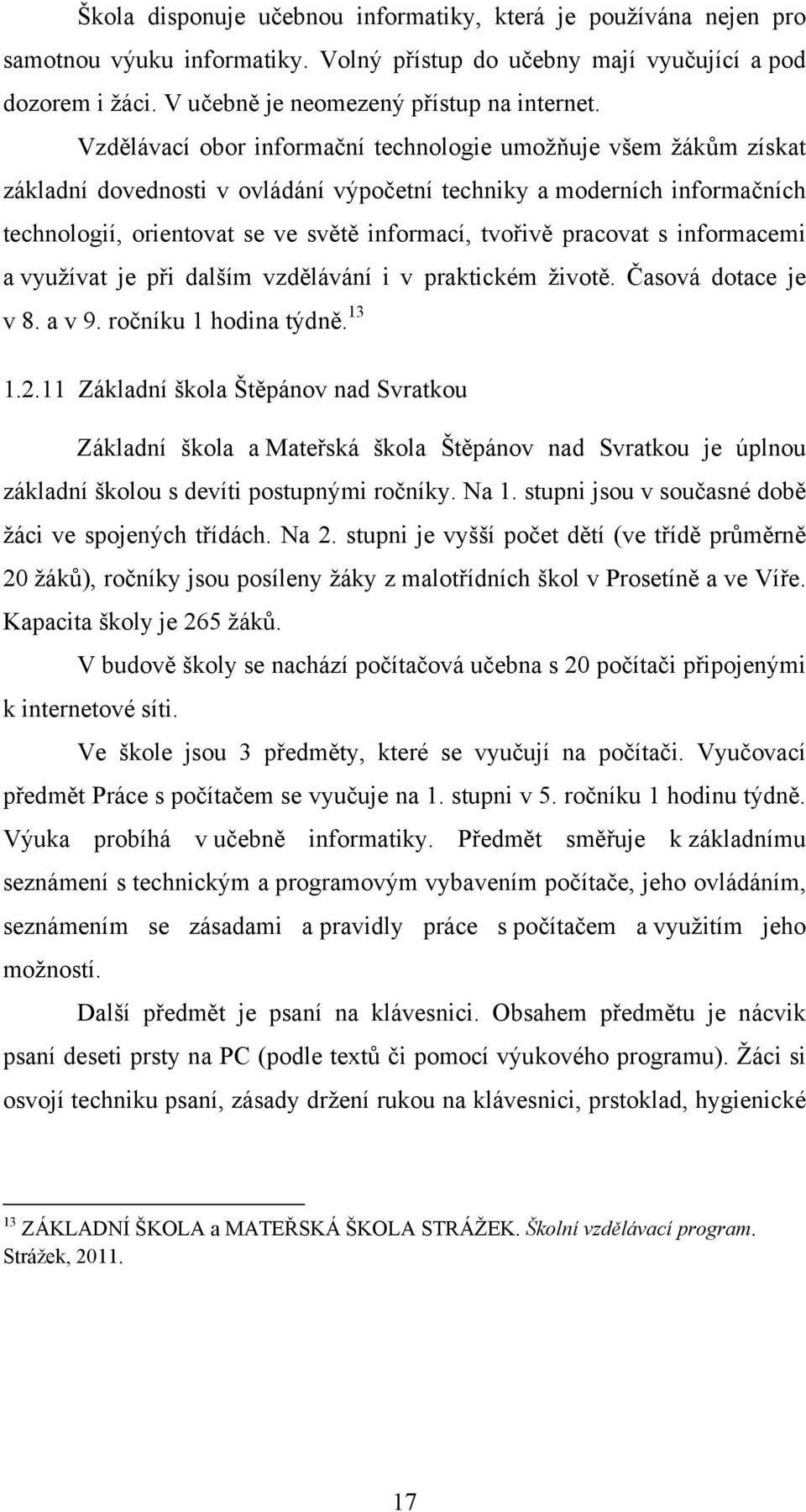 pracovat s informacemi a využívat je při dalším vzdělávání i v praktickém životě. Časová dotace je v 8. a v 9. ročníku 1 hodina týdně. 13 1.2.