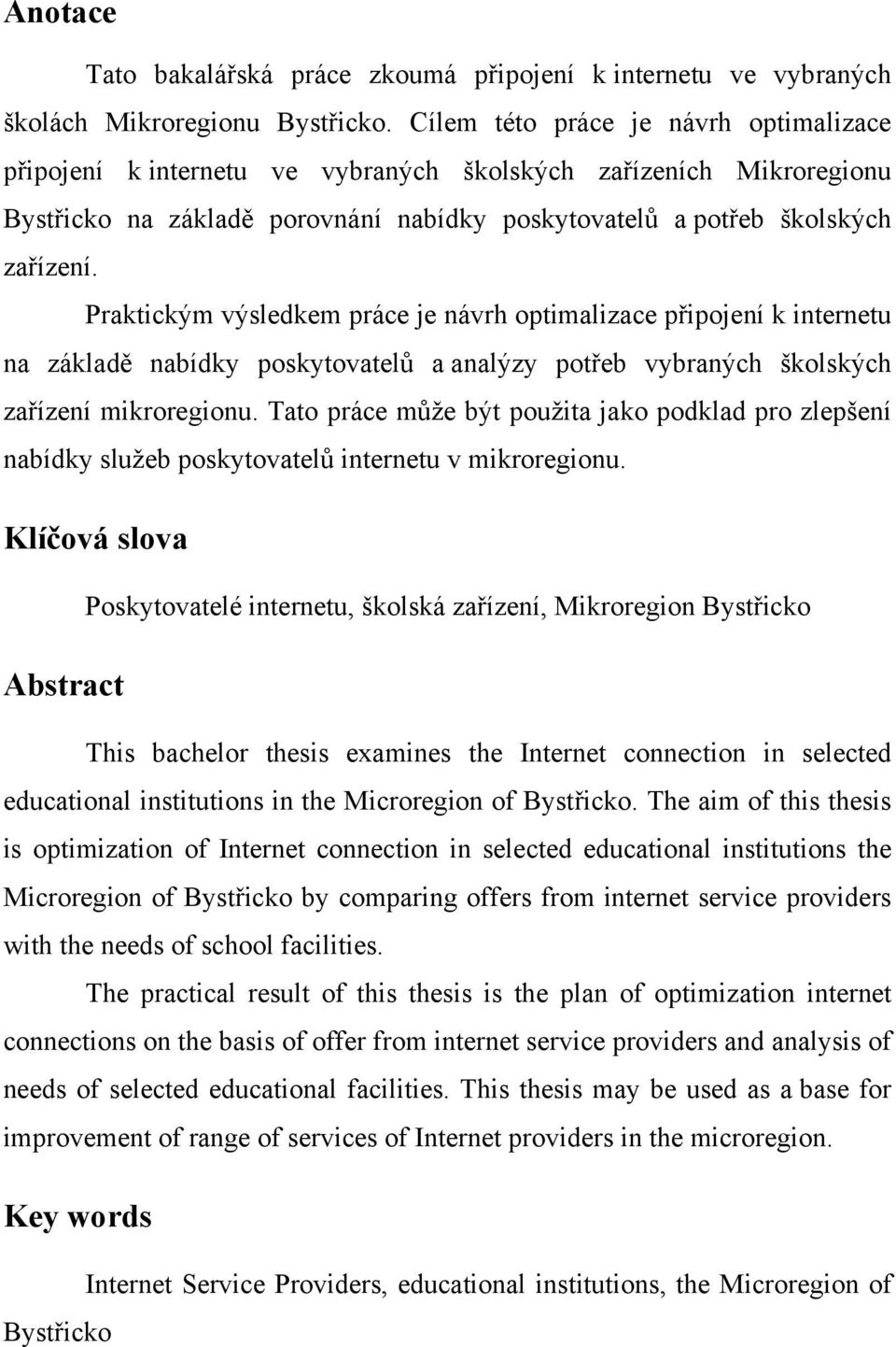 Praktickým výsledkem práce je návrh optimalizace připojení k internetu na základě nabídky poskytovatelů a analýzy potřeb vybraných školských zařízení mikroregionu.