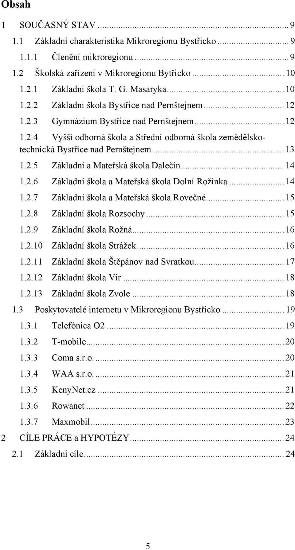 .. 13 1.2.5 Základní a Mateřská škola Dalečín... 14 1.2.6 Základní škola a Mateřská škola Dolní Rožínka... 14 1.2.7 Základní škola a Mateřská škola Rovečné... 15 1.2.8 Základní škola Rozsochy... 15 1.2.9 Základní škola Rožná.