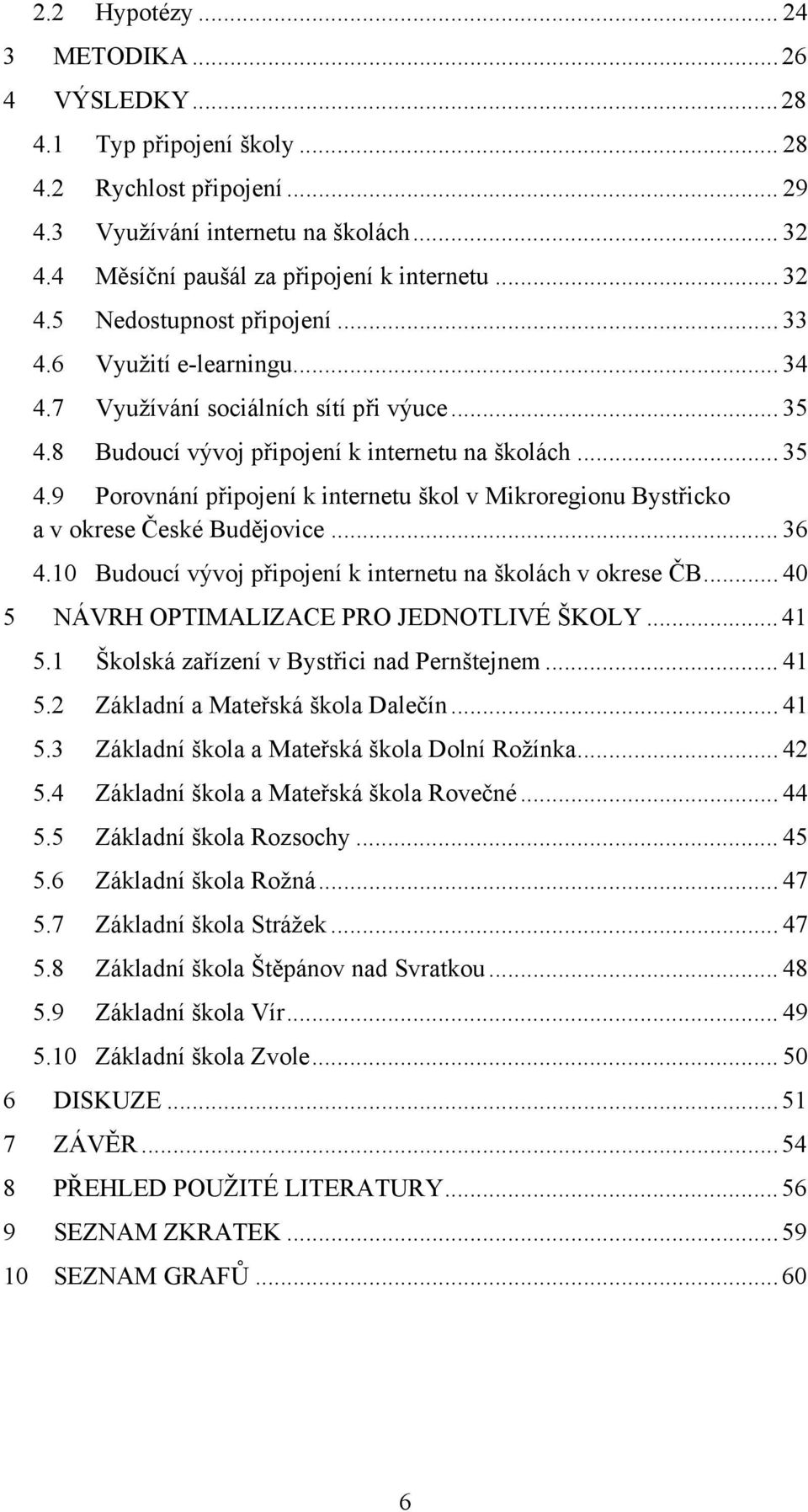 8 Budoucí vývoj připojení k internetu na školách... 35 4.9 Porovnání připojení k internetu škol v Mikroregionu Bystřicko a v okrese České Budějovice... 36 4.