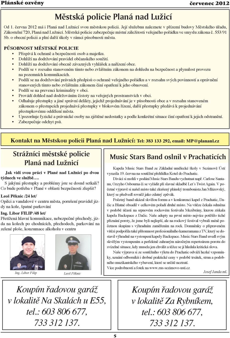 o obecní policii a plní další úkoly v rámci působnosti města. PŮSOBNOST MĚSTSKÉ POLICIE Přispívá k ochraně a bezpečnosti osob a majetku. Dohlíží na dodržování pravidel občanského soužití.