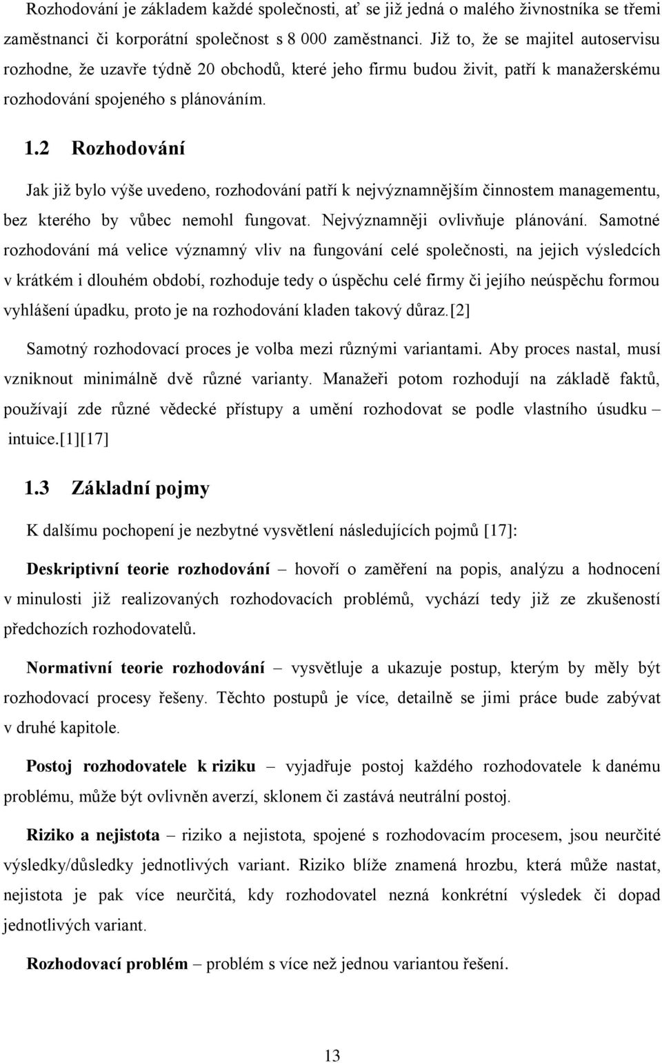 2 Rozhodování Jak již bylo výše uvedeno, rozhodování patří k nejvýznamnějším činnostem managementu, bez kterého by vůbec nemohl fungovat. Nejvýznamněji ovlivňuje plánování.