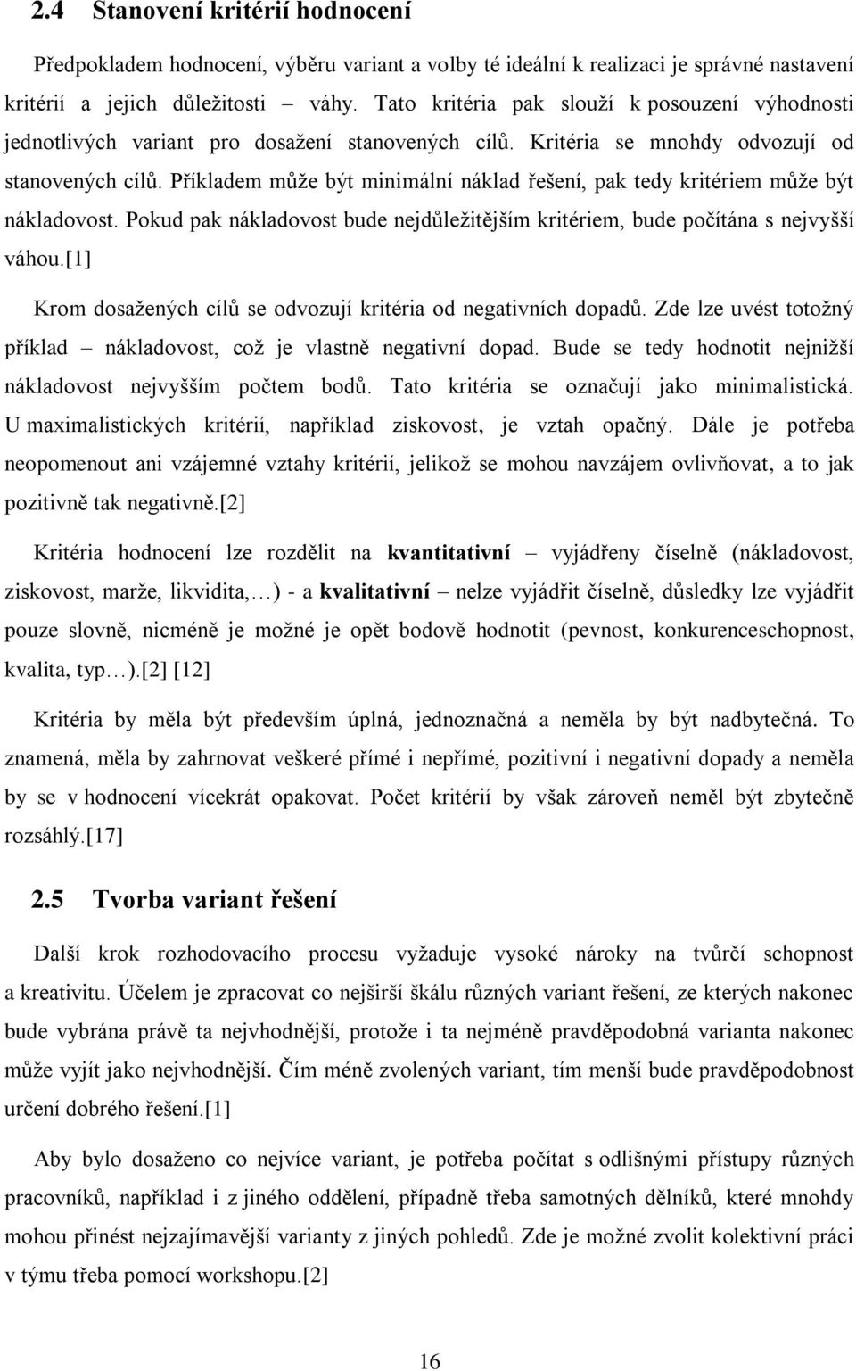 Příkladem může být minimální náklad řešení, pak tedy kritériem může být nákladovost. Pokud pak nákladovost bude nejdůležitějším kritériem, bude počítána s nejvyšší váhou.