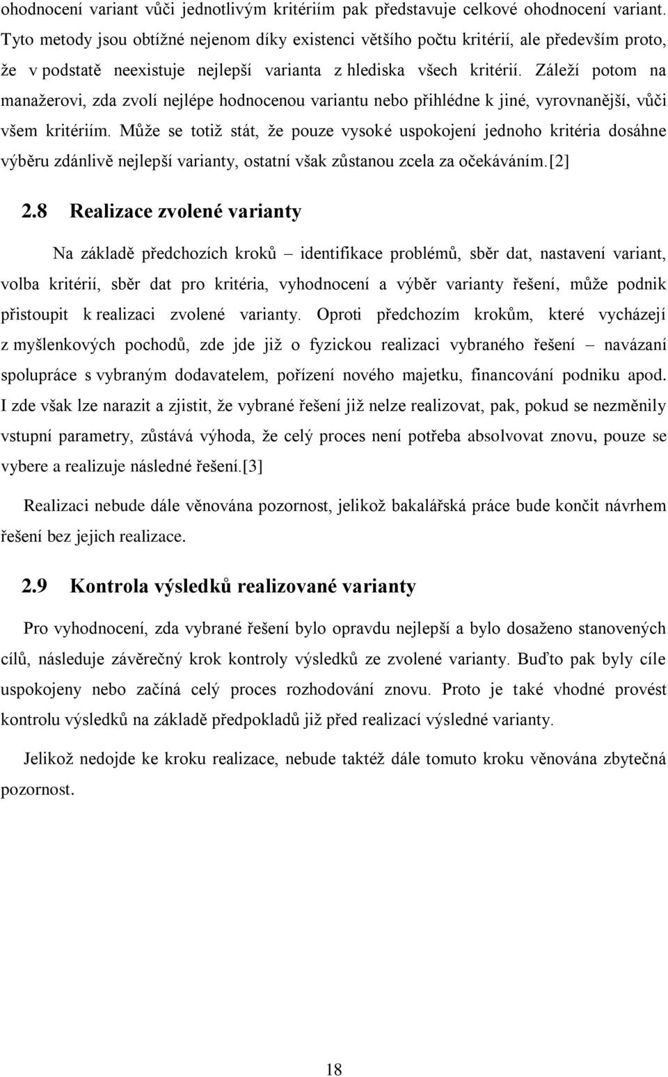 Záleží potom na manažerovi, zda zvolí nejlépe hodnocenou variantu nebo přihlédne k jiné, vyrovnanější, vůči všem kritériím.