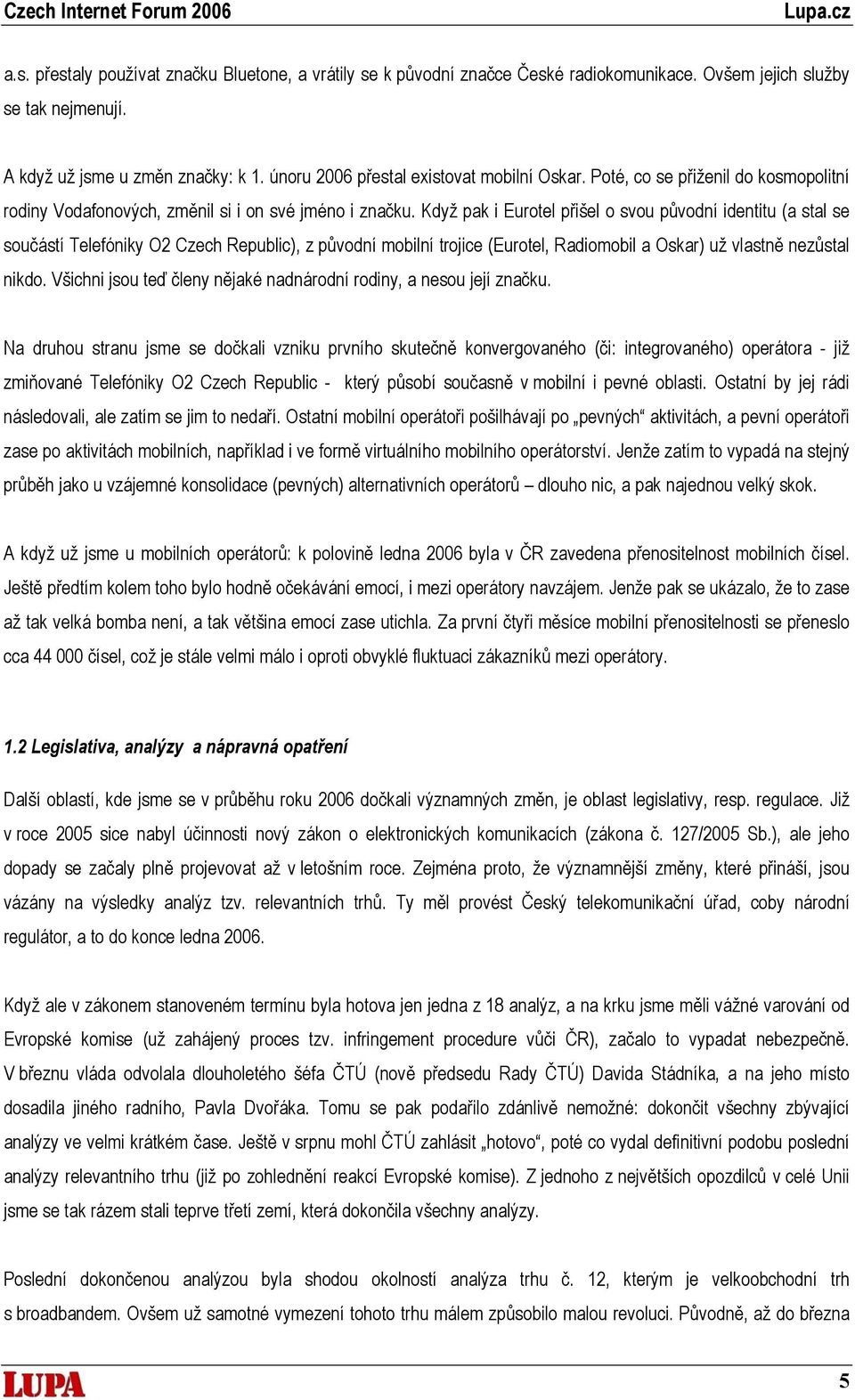 Když pak i Eurotel přišel o svou původní identitu (a stal se součástí Telefóniky O2 Czech Republic), z původní mobilní trojice (Eurotel, Radiomobil a Oskar) už vlastně nezůstal nikdo.